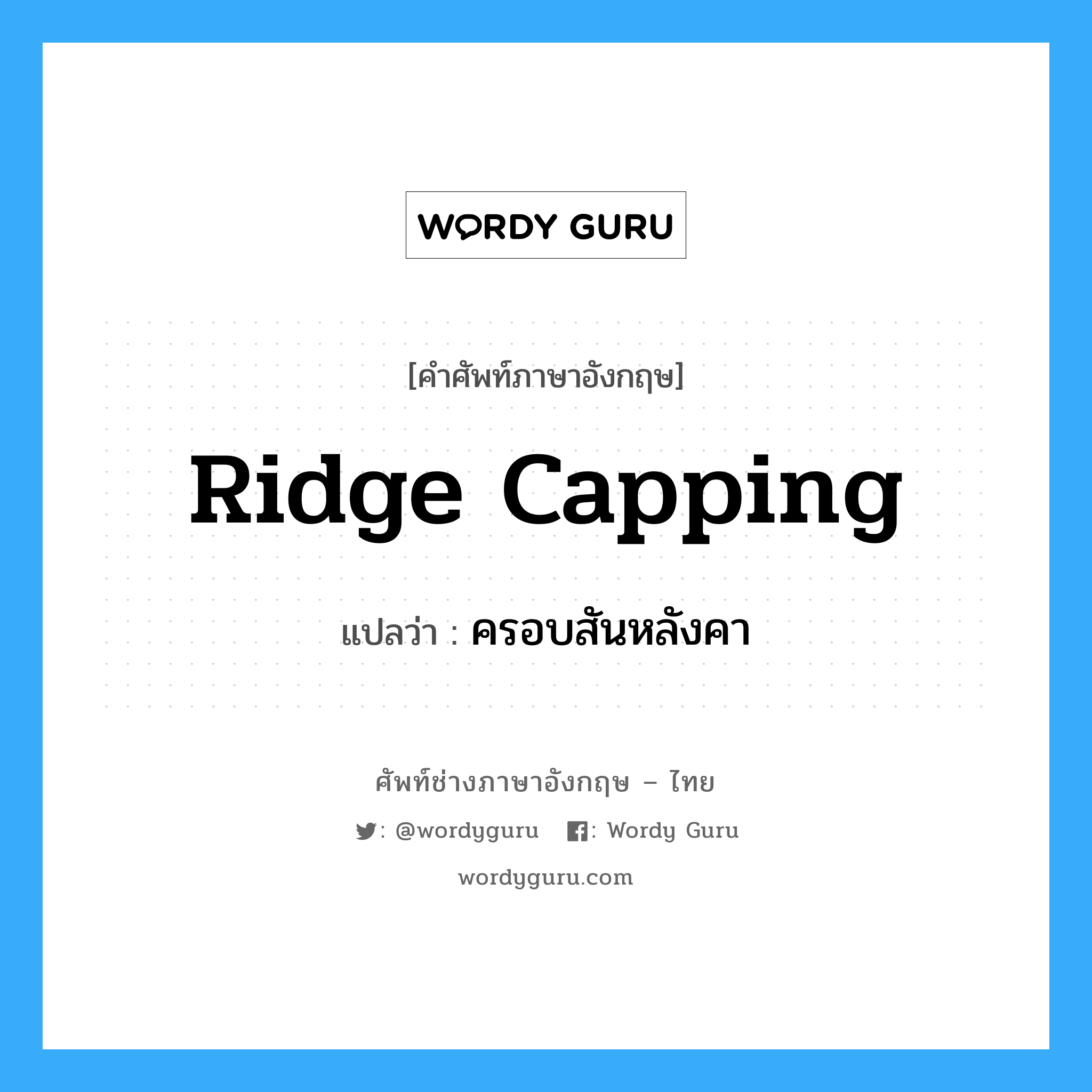 ridge capping แปลว่า?, คำศัพท์ช่างภาษาอังกฤษ - ไทย ridge capping คำศัพท์ภาษาอังกฤษ ridge capping แปลว่า ครอบสันหลังคา