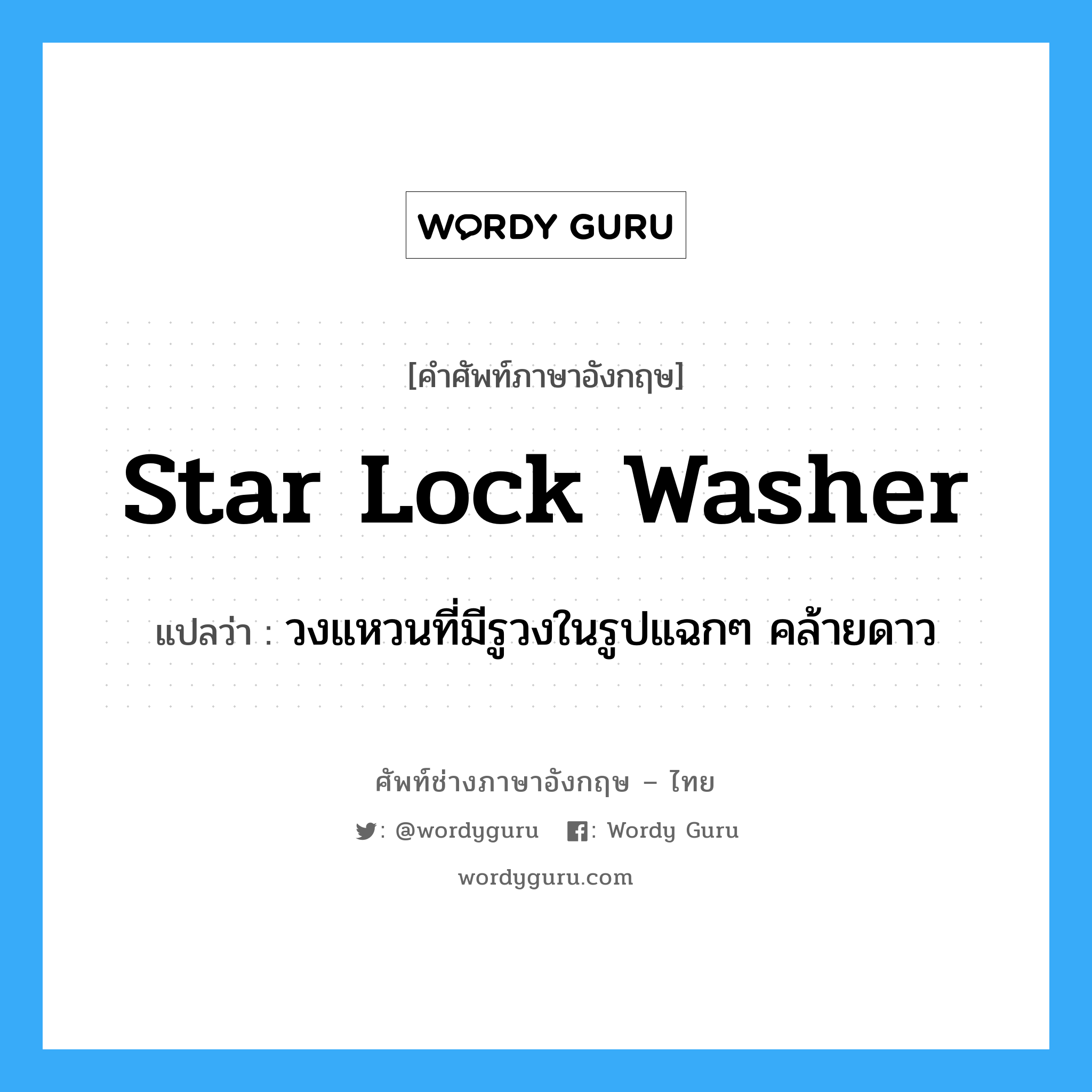 star lock washer แปลว่า?, คำศัพท์ช่างภาษาอังกฤษ - ไทย star lock washer คำศัพท์ภาษาอังกฤษ star lock washer แปลว่า วงแหวนที่มีรูวงในรูปแฉกๆ คล้ายดาว
