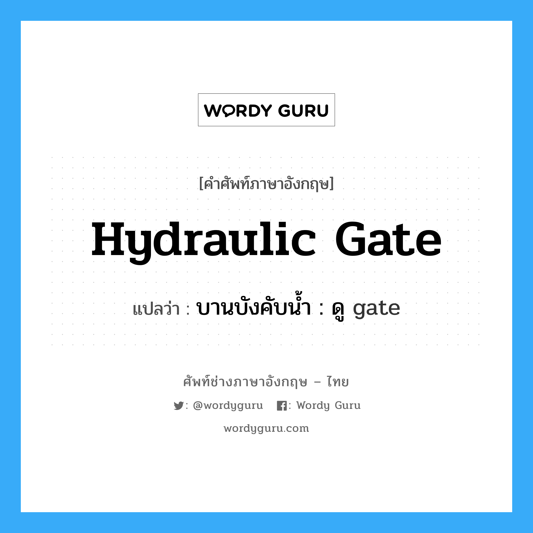 บานบังคับน้ำ : ดู gate ภาษาอังกฤษ?, คำศัพท์ช่างภาษาอังกฤษ - ไทย บานบังคับน้ำ : ดู gate คำศัพท์ภาษาอังกฤษ บานบังคับน้ำ : ดู gate แปลว่า hydraulic gate