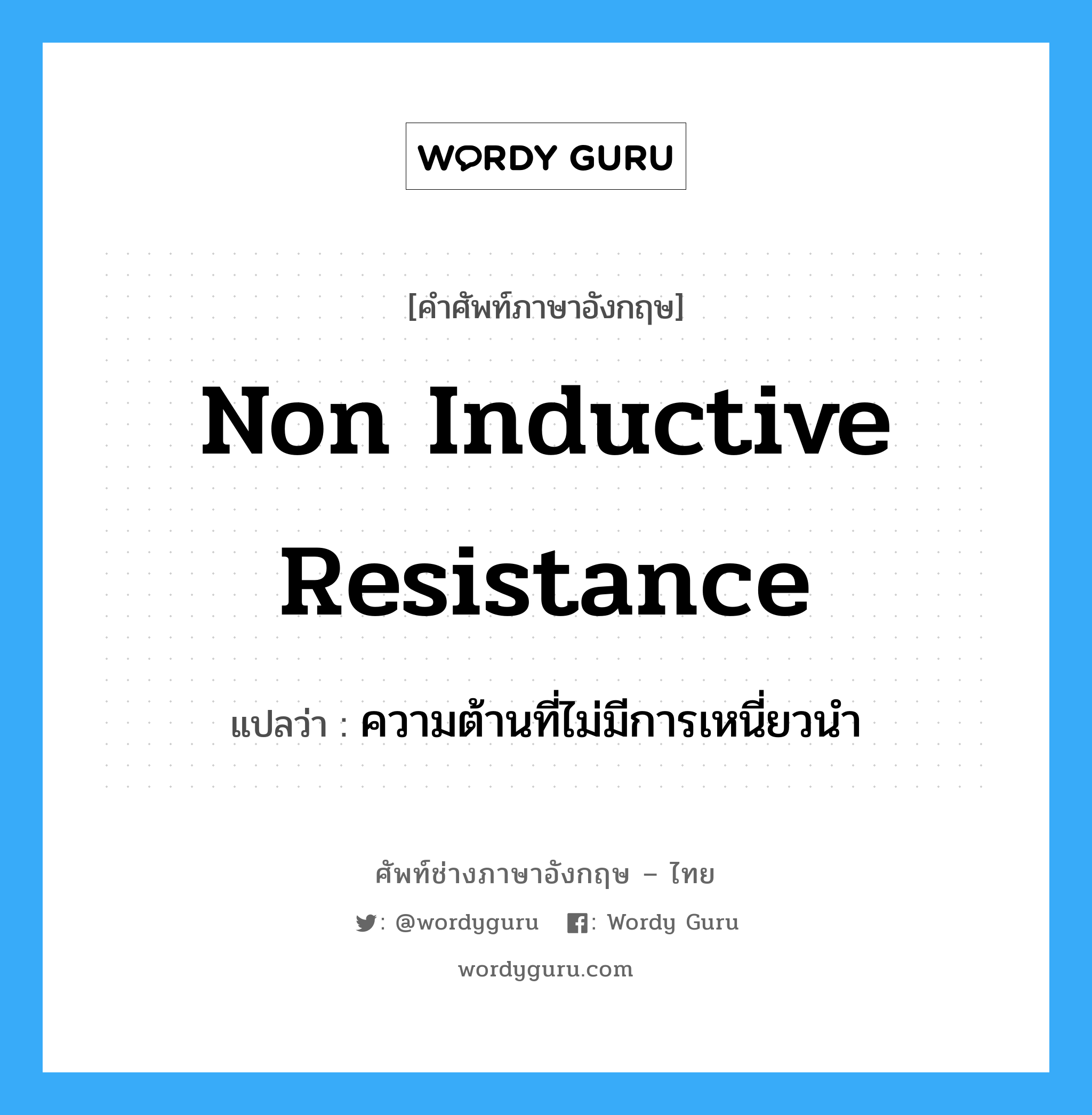 non inductive resistance แปลว่า?, คำศัพท์ช่างภาษาอังกฤษ - ไทย non inductive resistance คำศัพท์ภาษาอังกฤษ non inductive resistance แปลว่า ความต้านที่ไม่มีการเหนี่ยวนำ