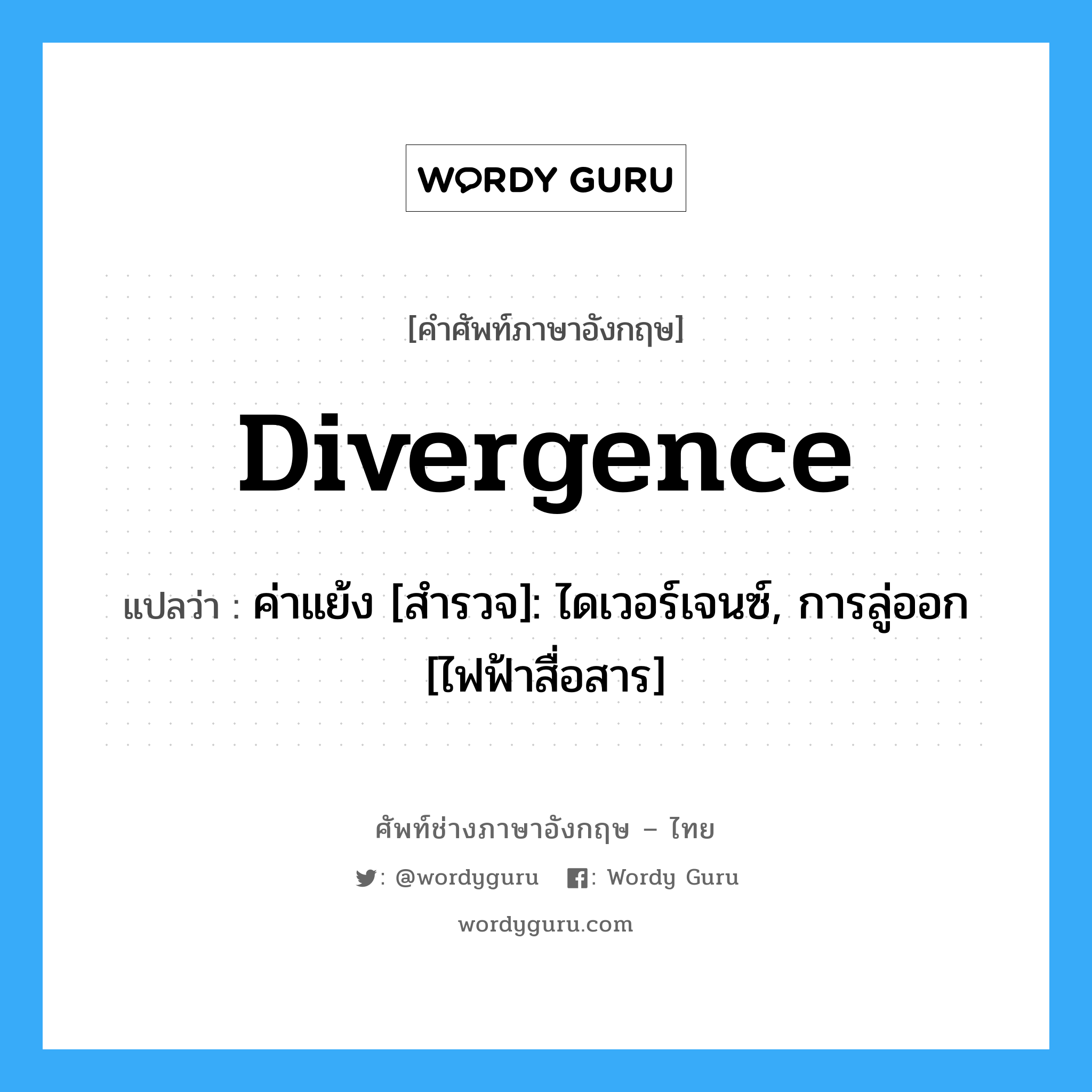 divergence แปลว่า?, คำศัพท์ช่างภาษาอังกฤษ - ไทย divergence คำศัพท์ภาษาอังกฤษ divergence แปลว่า ค่าแย้ง [สำรวจ]: ไดเวอร์เจนซ์, การลู่ออก [ไฟฟ้าสื่อสาร]