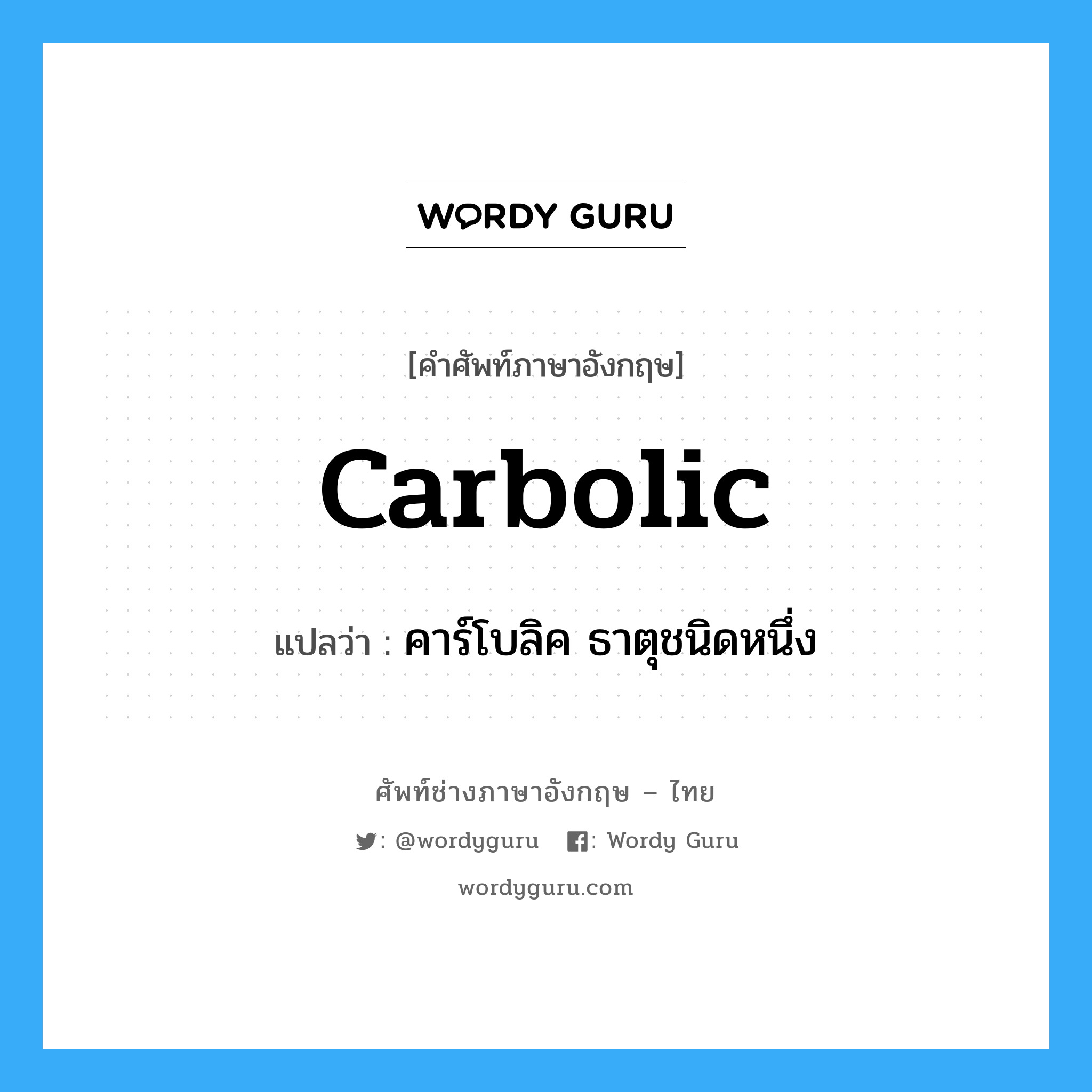 carbolic แปลว่า?, คำศัพท์ช่างภาษาอังกฤษ - ไทย carbolic คำศัพท์ภาษาอังกฤษ carbolic แปลว่า คาร์โบลิค ธาตุชนิดหนึ่ง
