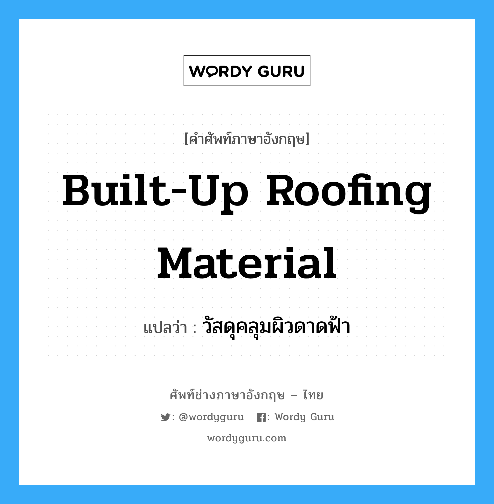 built-up roofing material แปลว่า?, คำศัพท์ช่างภาษาอังกฤษ - ไทย built-up roofing material คำศัพท์ภาษาอังกฤษ built-up roofing material แปลว่า วัสดุคลุมผิวดาดฟ้า