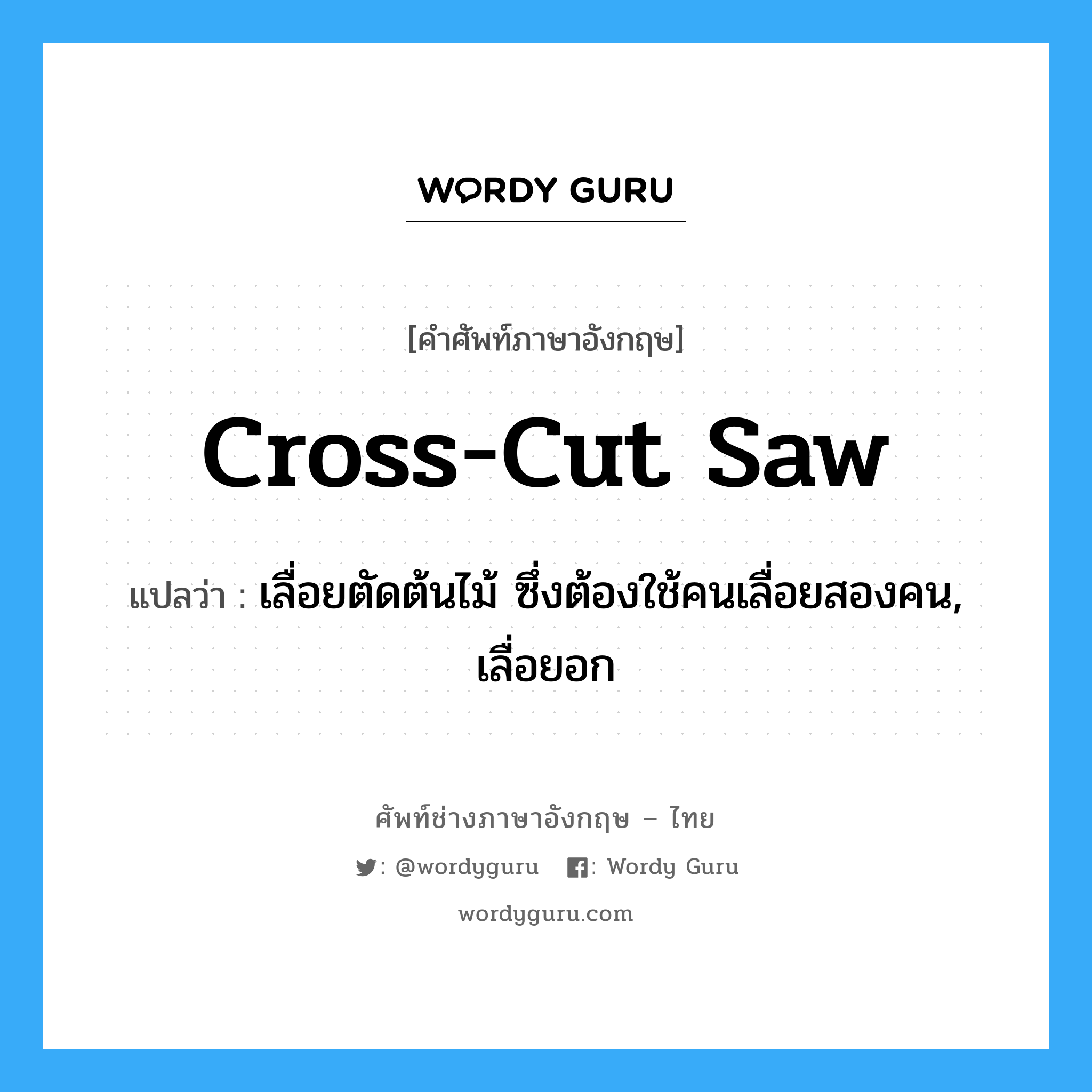 cross cut saw แปลว่า?, คำศัพท์ช่างภาษาอังกฤษ - ไทย cross-cut saw คำศัพท์ภาษาอังกฤษ cross-cut saw แปลว่า เลื่อยตัดต้นไม้ ซึ่งต้องใช้คนเลื่อยสองคน, เลื่อยอก