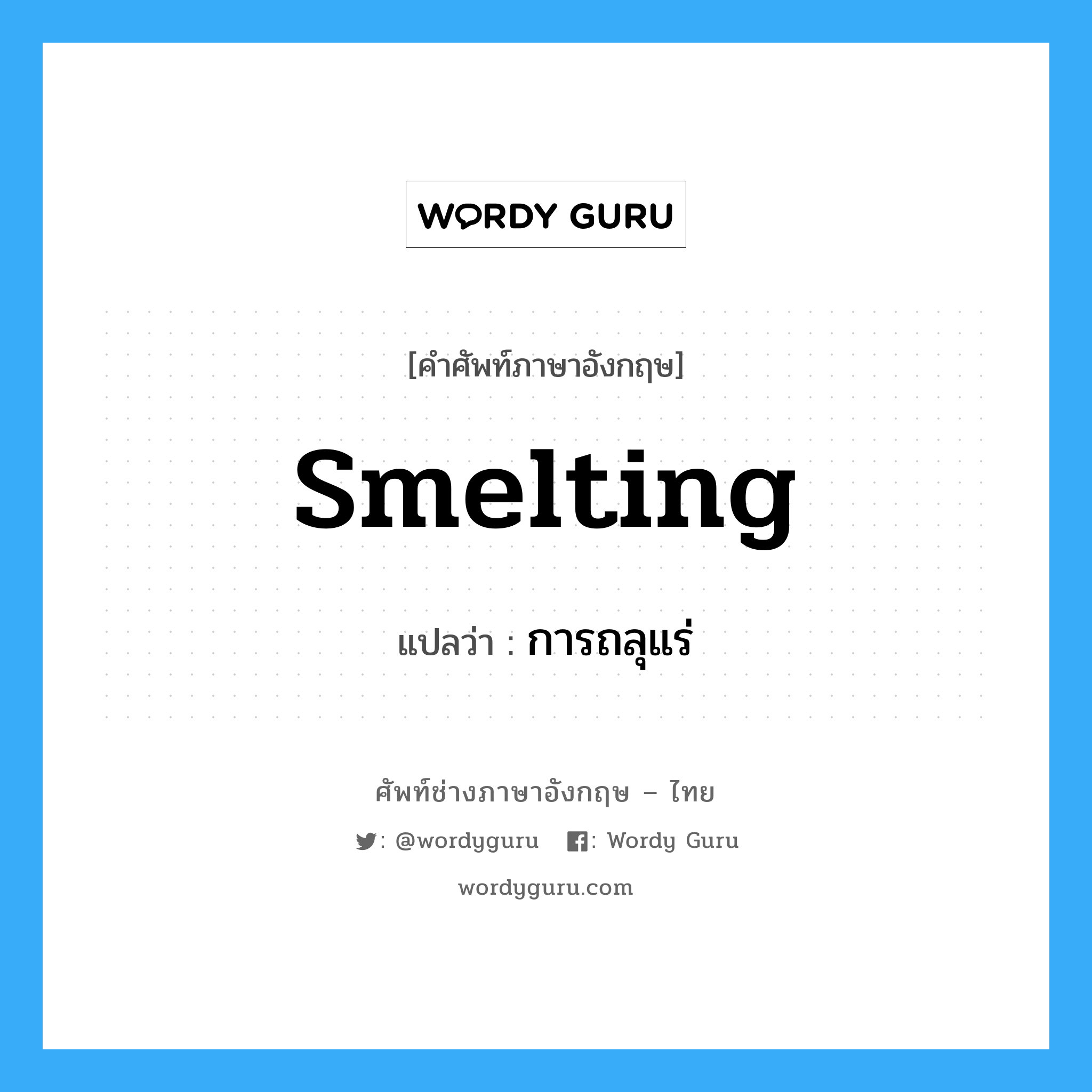 smelting แปลว่า?, คำศัพท์ช่างภาษาอังกฤษ - ไทย smelting คำศัพท์ภาษาอังกฤษ smelting แปลว่า การถลุแร่