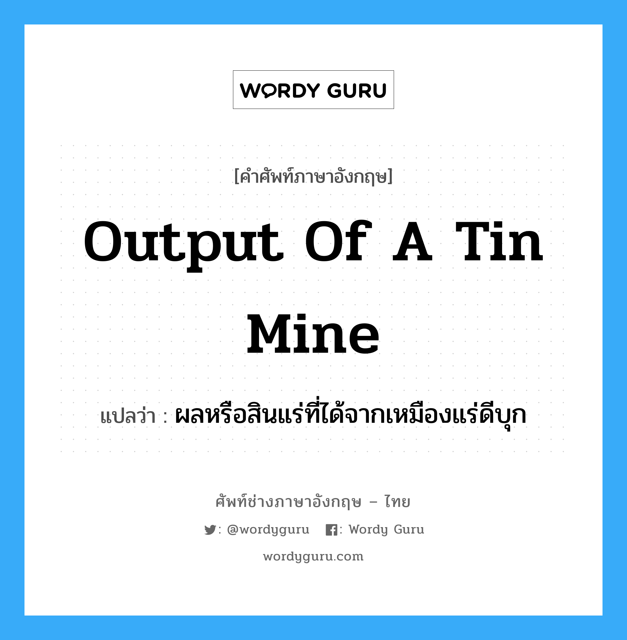 output of a tin mine แปลว่า?, คำศัพท์ช่างภาษาอังกฤษ - ไทย output of a tin mine คำศัพท์ภาษาอังกฤษ output of a tin mine แปลว่า ผลหรือสินแร่ที่ได้จากเหมืองแร่ดีบุก