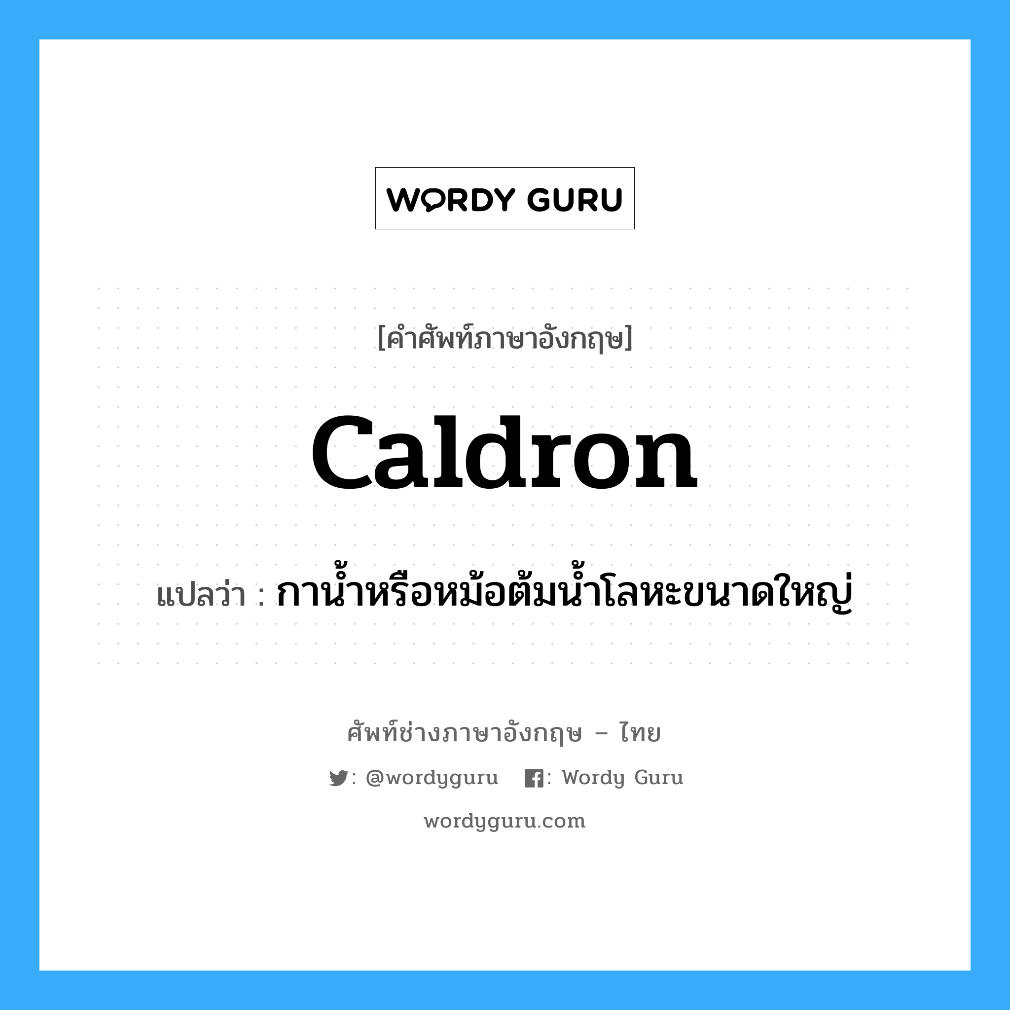 caldron แปลว่า?, คำศัพท์ช่างภาษาอังกฤษ - ไทย caldron คำศัพท์ภาษาอังกฤษ caldron แปลว่า กาน้ำหรือหม้อต้มน้ำโลหะขนาดใหญ่