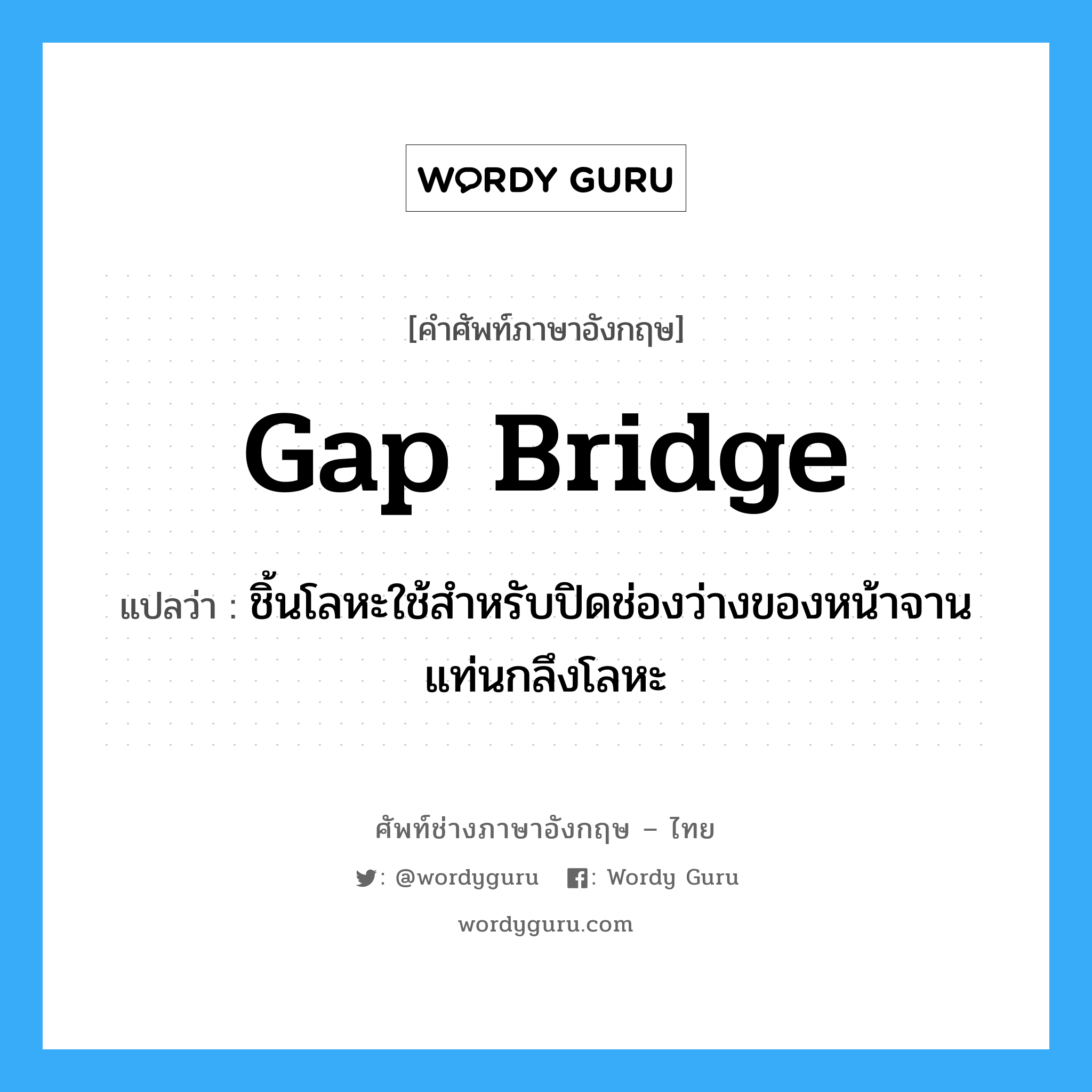 gap bridge แปลว่า?, คำศัพท์ช่างภาษาอังกฤษ - ไทย gap bridge คำศัพท์ภาษาอังกฤษ gap bridge แปลว่า ชิ้นโลหะใช้สำหรับปิดช่องว่างของหน้าจานแท่นกลึงโลหะ