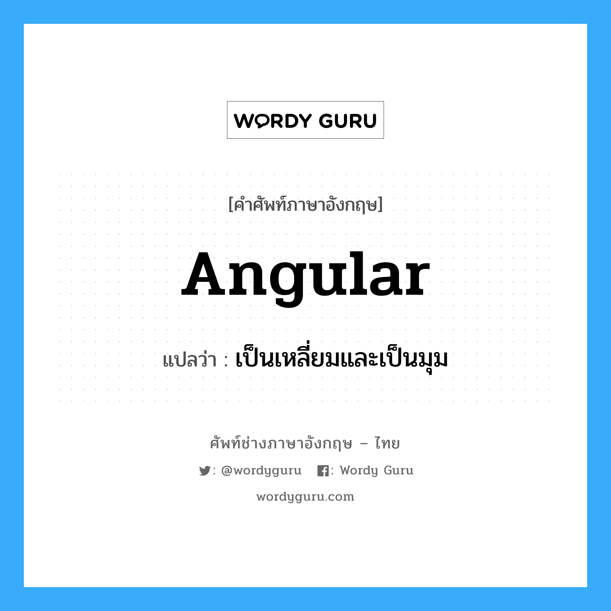 angular แปลว่า?, คำศัพท์ช่างภาษาอังกฤษ - ไทย angular คำศัพท์ภาษาอังกฤษ angular แปลว่า เป็นเหลี่ยมและเป็นมุม
