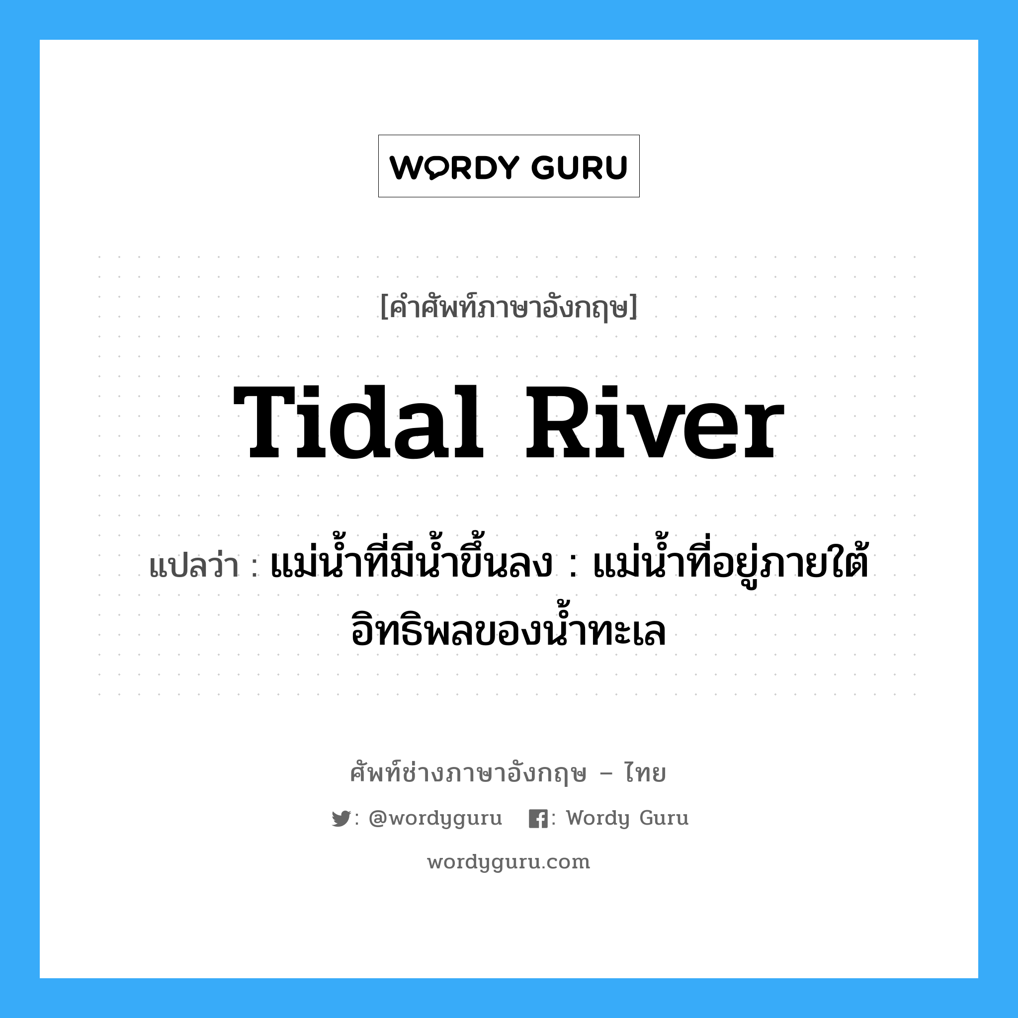 tidal river แปลว่า?, คำศัพท์ช่างภาษาอังกฤษ - ไทย tidal river คำศัพท์ภาษาอังกฤษ tidal river แปลว่า แม่น้ำที่มีน้ำขึ้นลง : แม่น้ำที่อยู่ภายใต้อิทธิพลของน้ำทะเล