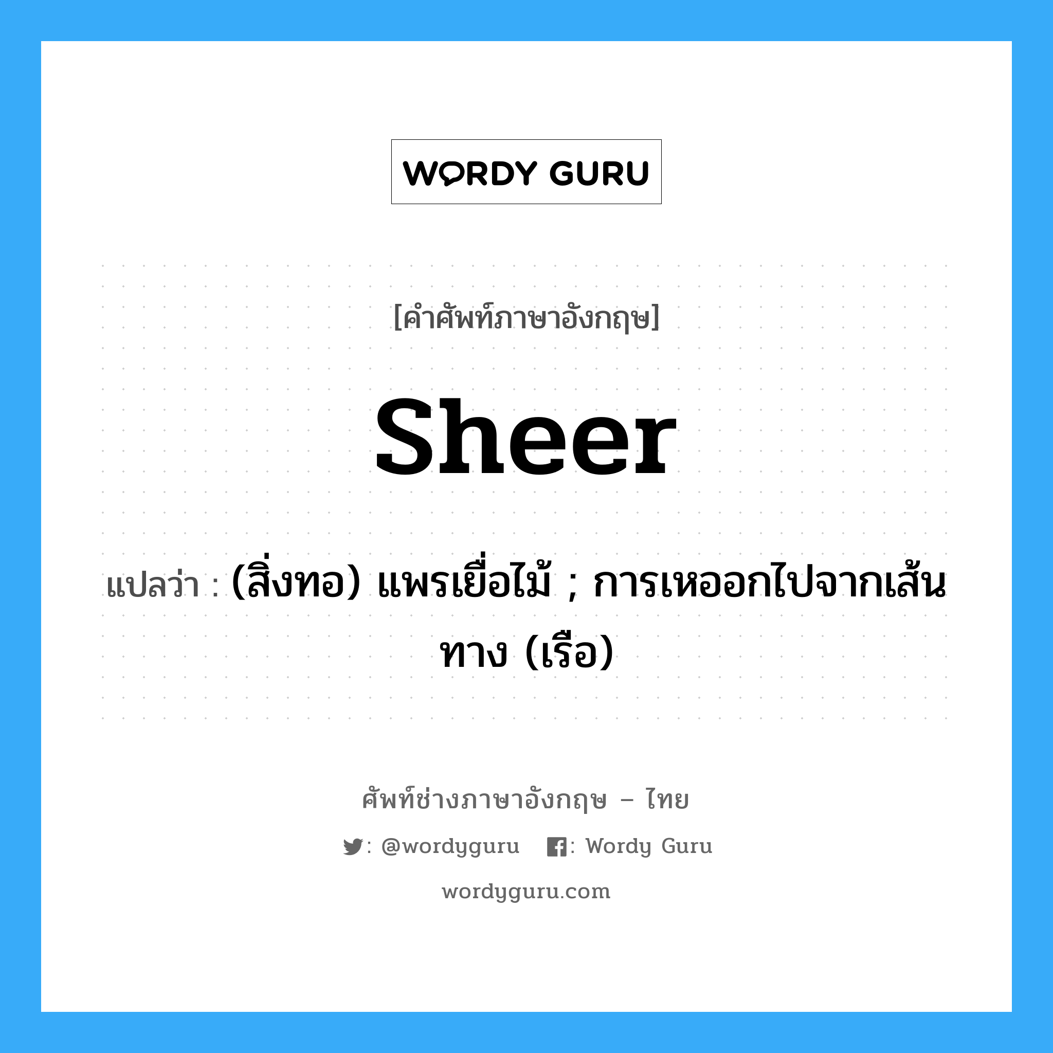 sheer แปลว่า?, คำศัพท์ช่างภาษาอังกฤษ - ไทย sheer คำศัพท์ภาษาอังกฤษ sheer แปลว่า (สิ่งทอ) แพรเยื่อไม้ ; การเหออกไปจากเส้นทาง (เรือ)