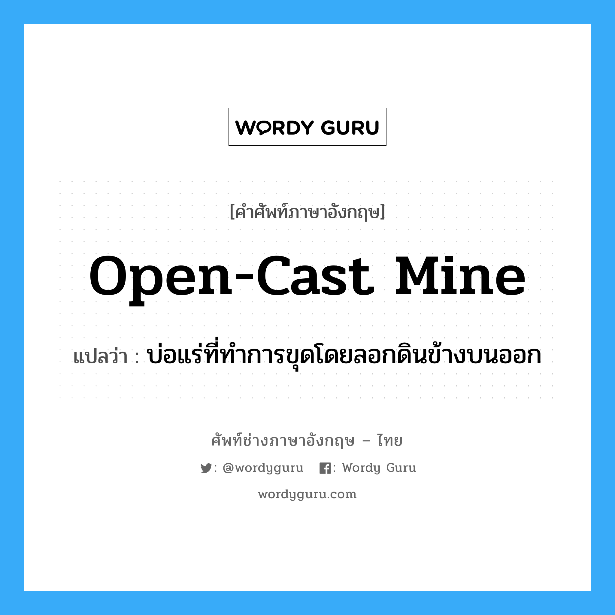 open-cast mine แปลว่า?, คำศัพท์ช่างภาษาอังกฤษ - ไทย open-cast mine คำศัพท์ภาษาอังกฤษ open-cast mine แปลว่า บ่อแร่ที่ทำการขุดโดยลอกดินข้างบนออก
