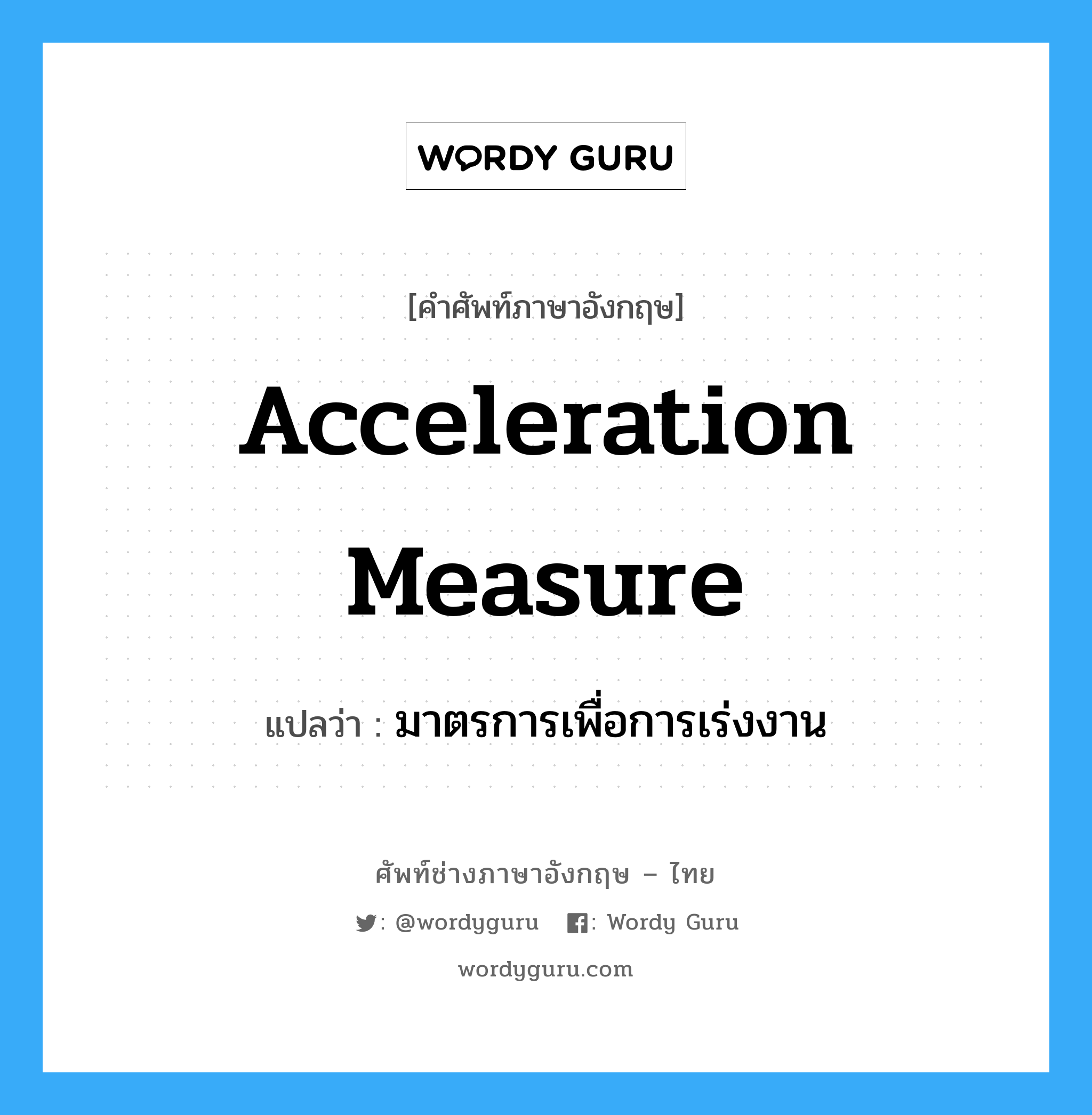 Acceleration Measure แปลว่า?, คำศัพท์ช่างภาษาอังกฤษ - ไทย Acceleration Measure คำศัพท์ภาษาอังกฤษ Acceleration Measure แปลว่า มาตรการเพื่อการเร่งงาน