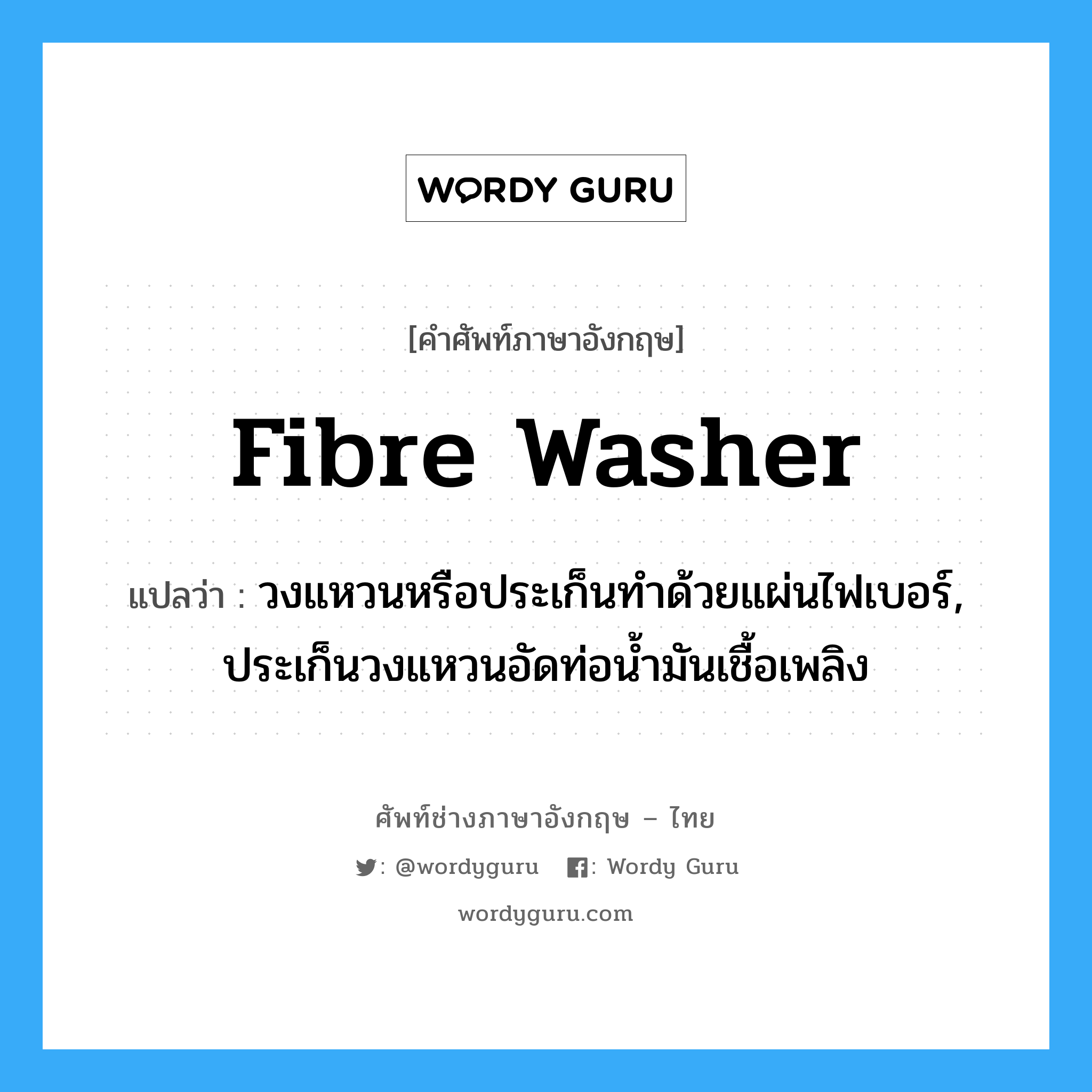 fibre washer แปลว่า?, คำศัพท์ช่างภาษาอังกฤษ - ไทย fibre washer คำศัพท์ภาษาอังกฤษ fibre washer แปลว่า วงแหวนหรือประเก็นทำด้วยแผ่นไฟเบอร์, ประเก็นวงแหวนอัดท่อน้ำมันเชื้อเพลิง