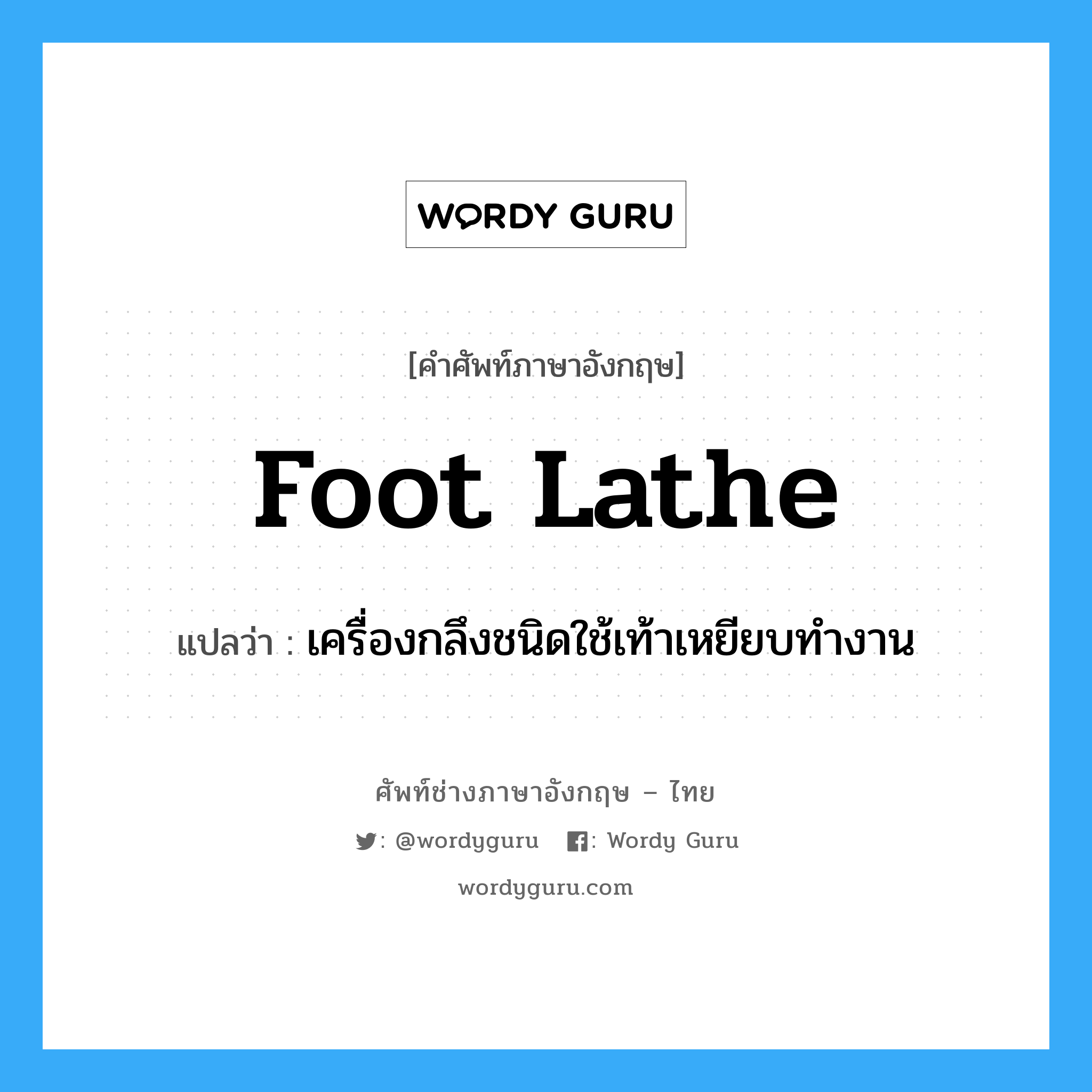 foot lathe แปลว่า?, คำศัพท์ช่างภาษาอังกฤษ - ไทย foot lathe คำศัพท์ภาษาอังกฤษ foot lathe แปลว่า เครื่องกลึงชนิดใช้เท้าเหยียบทำงาน