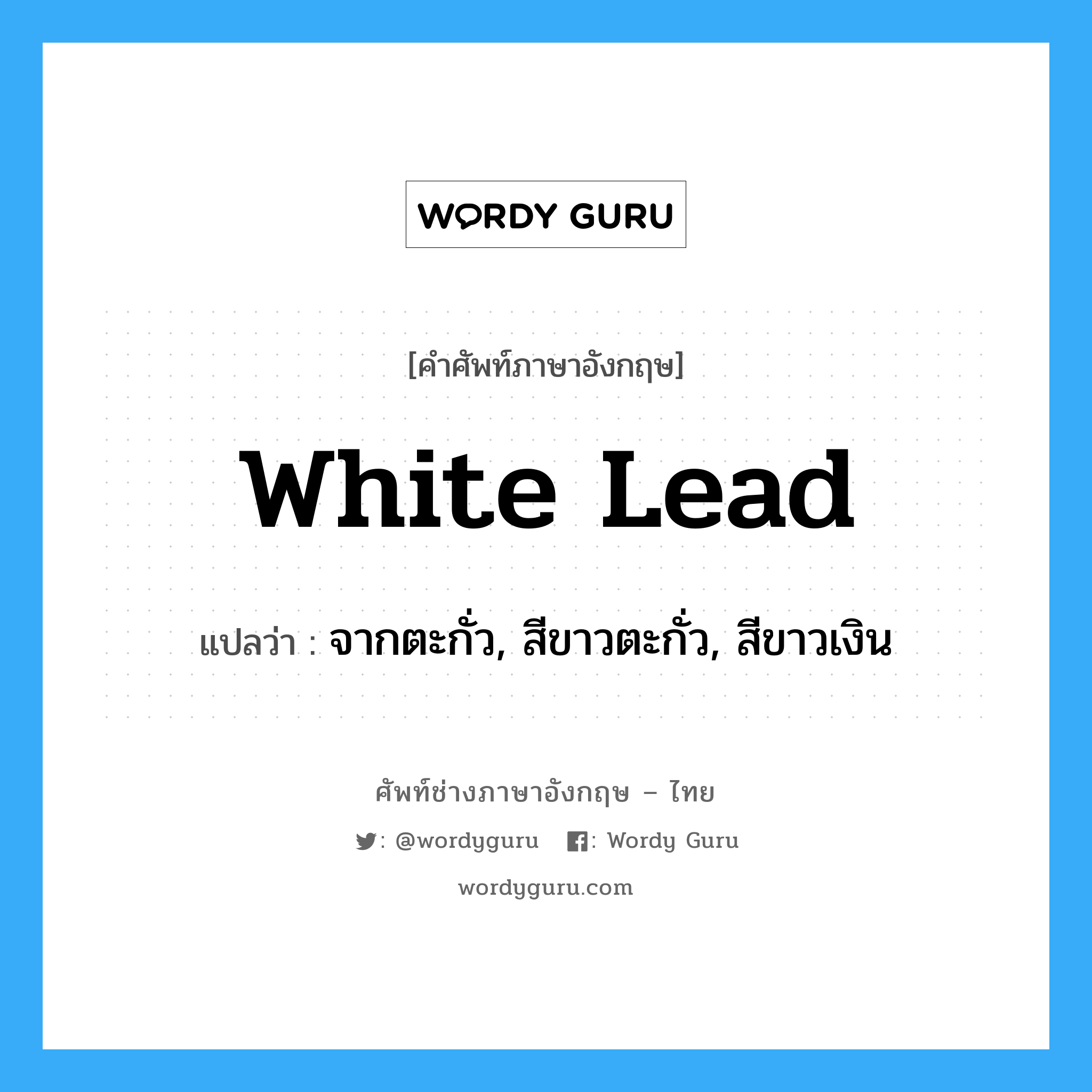 white lead แปลว่า?, คำศัพท์ช่างภาษาอังกฤษ - ไทย white lead คำศัพท์ภาษาอังกฤษ white lead แปลว่า จากตะกั่ว, สีขาวตะกั่ว, สีขาวเงิน