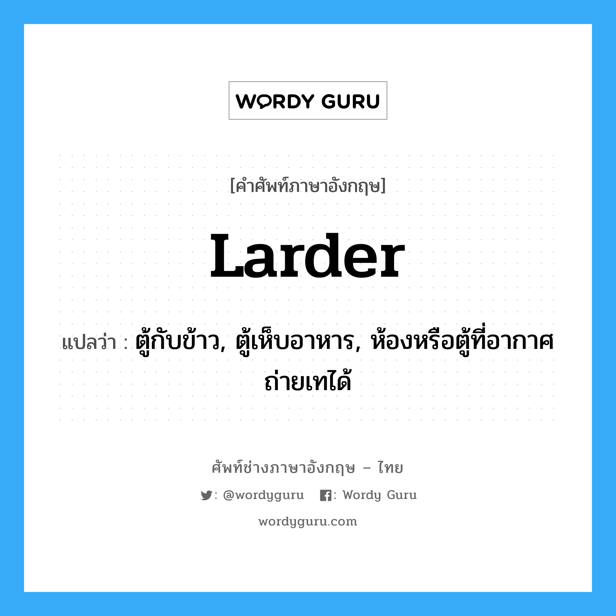 larder แปลว่า?, คำศัพท์ช่างภาษาอังกฤษ - ไทย larder คำศัพท์ภาษาอังกฤษ larder แปลว่า ตู้กับข้าว, ตู้เห็บอาหาร, ห้องหรือตู้ที่อากาศถ่ายเทได้