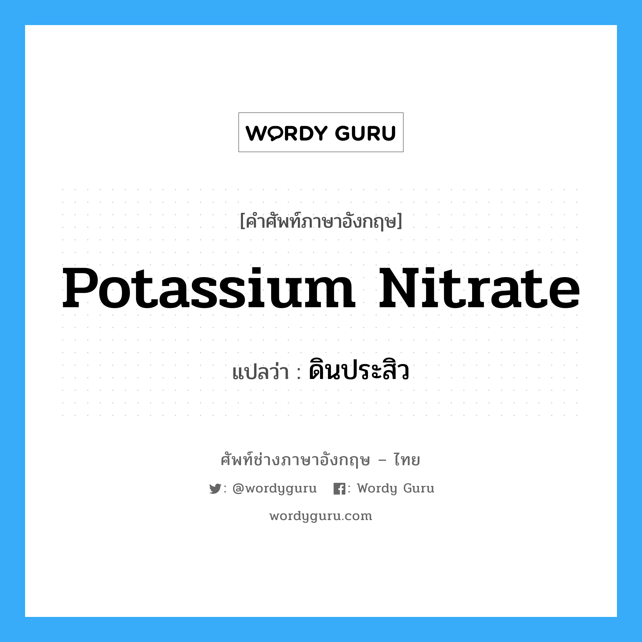 potassium nitrate แปลว่า?, คำศัพท์ช่างภาษาอังกฤษ - ไทย potassium nitrate คำศัพท์ภาษาอังกฤษ potassium nitrate แปลว่า ดินประสิว