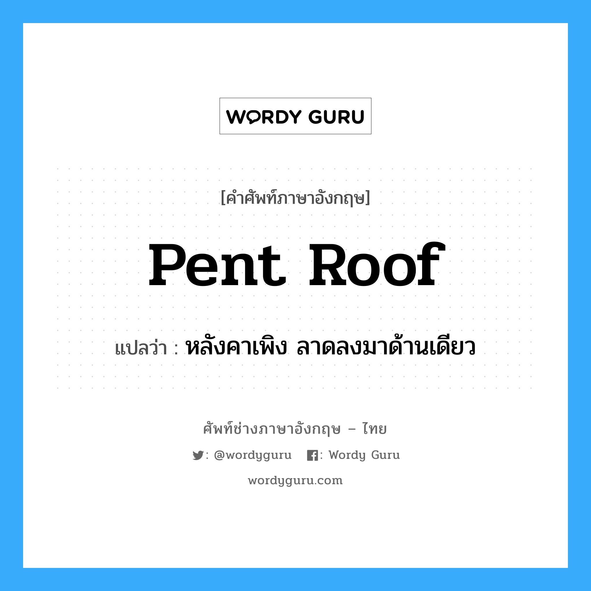 pent roof แปลว่า?, คำศัพท์ช่างภาษาอังกฤษ - ไทย pent roof คำศัพท์ภาษาอังกฤษ pent roof แปลว่า หลังคาเพิง ลาดลงมาด้านเดียว