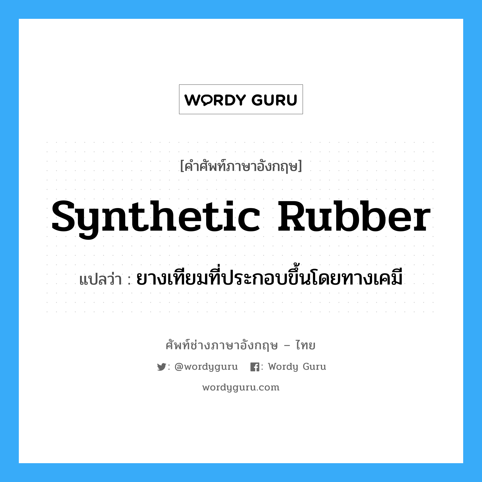 synthetic rubber แปลว่า?, คำศัพท์ช่างภาษาอังกฤษ - ไทย synthetic rubber คำศัพท์ภาษาอังกฤษ synthetic rubber แปลว่า ยางเทียมที่ประกอบขึ้นโดยทางเคมี