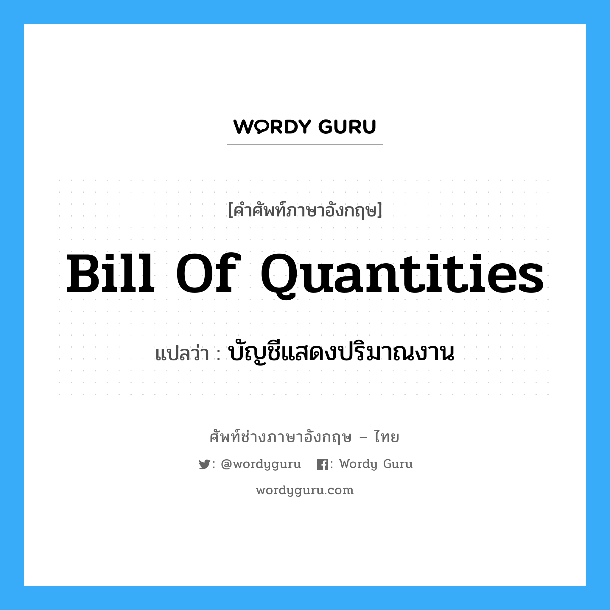 Bill of Quantities แปลว่า?, คำศัพท์ช่างภาษาอังกฤษ - ไทย Bill of Quantities คำศัพท์ภาษาอังกฤษ Bill of Quantities แปลว่า บัญชีแสดงปริมาณงาน