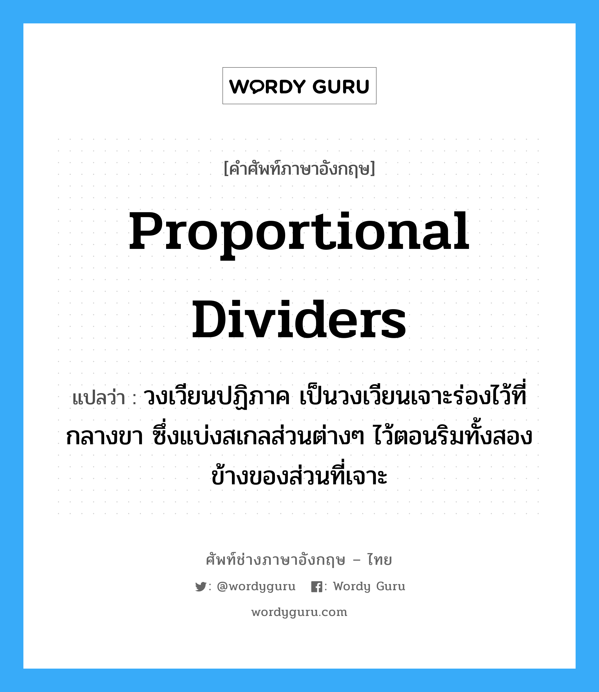 proportional dividers แปลว่า?, คำศัพท์ช่างภาษาอังกฤษ - ไทย proportional dividers คำศัพท์ภาษาอังกฤษ proportional dividers แปลว่า วงเวียนปฏิภาค เป็นวงเวียนเจาะร่องไว้ที่กลางขา ซึ่งแบ่งสเกลส่วนต่างๆ ไว้ตอนริมทั้งสองข้างของส่วนที่เจาะ