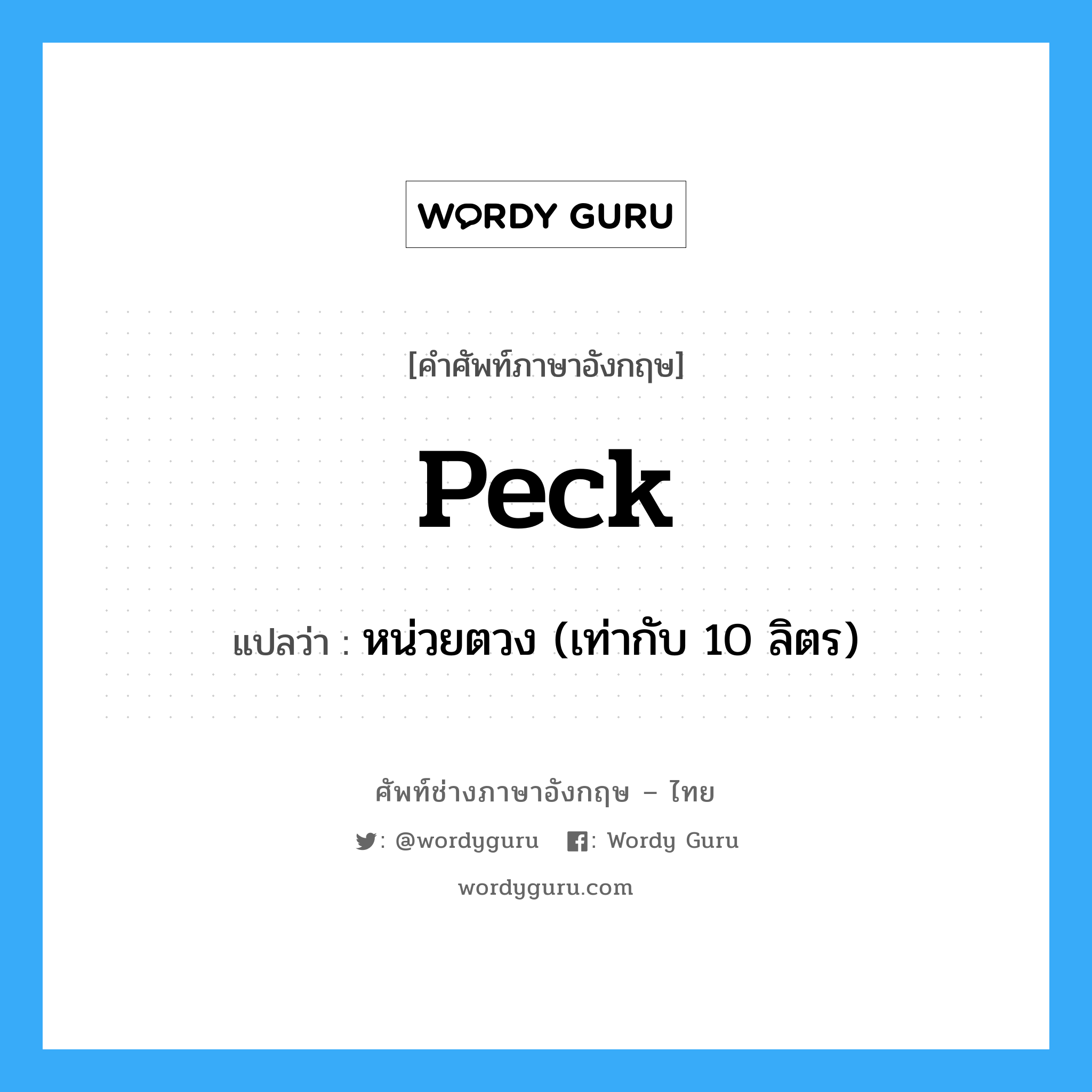 peck แปลว่า?, คำศัพท์ช่างภาษาอังกฤษ - ไทย peck คำศัพท์ภาษาอังกฤษ peck แปลว่า หน่วยตวง (เท่ากับ 10 ลิตร)