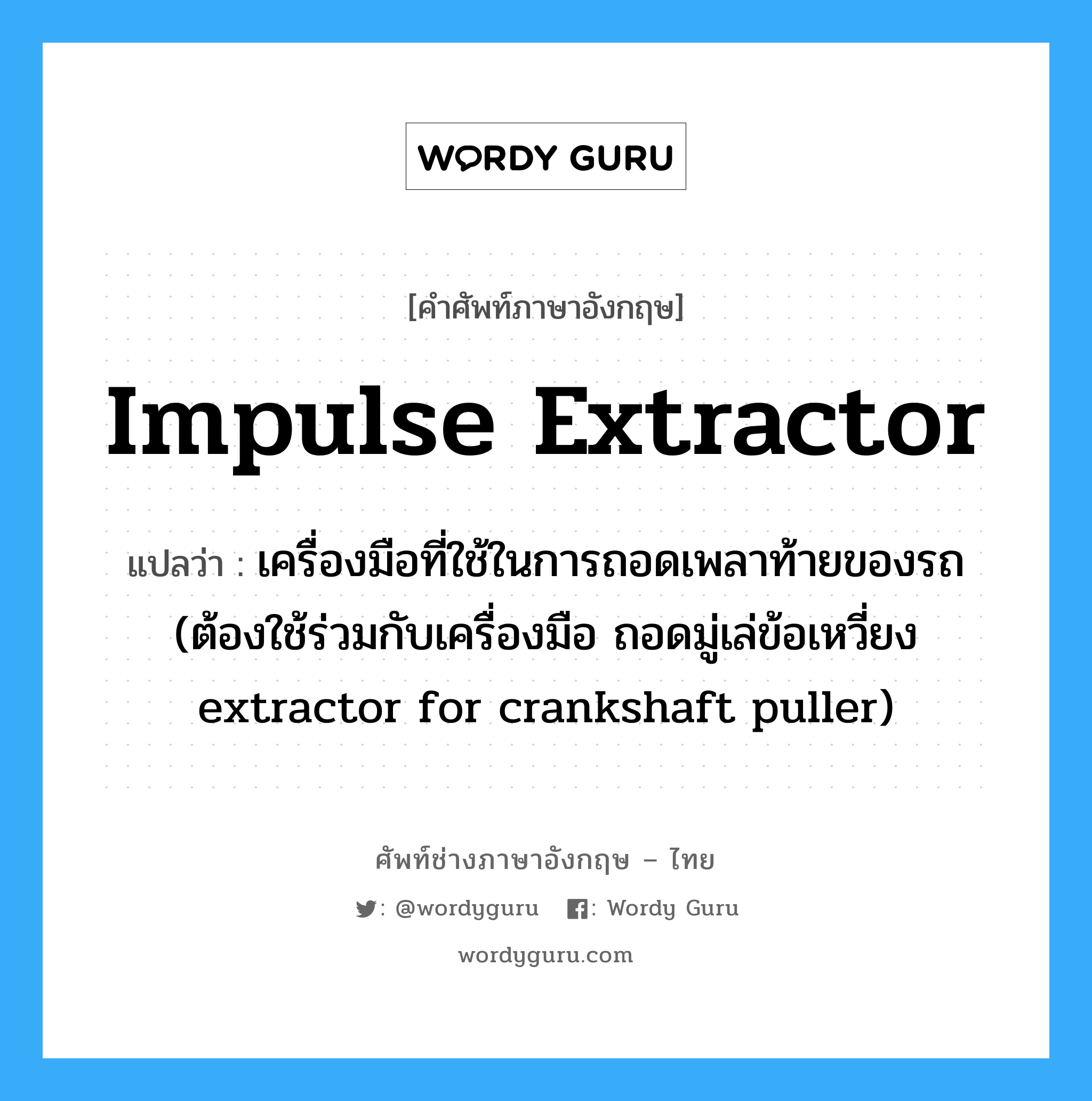 impulse extractor แปลว่า?, คำศัพท์ช่างภาษาอังกฤษ - ไทย impulse extractor คำศัพท์ภาษาอังกฤษ impulse extractor แปลว่า เครื่องมือที่ใช้ในการถอดเพลาท้ายของรถ (ต้องใช้ร่วมกับเครื่องมือ ถอดมู่เล่ข้อเหวี่ยง extractor for crankshaft puller)
