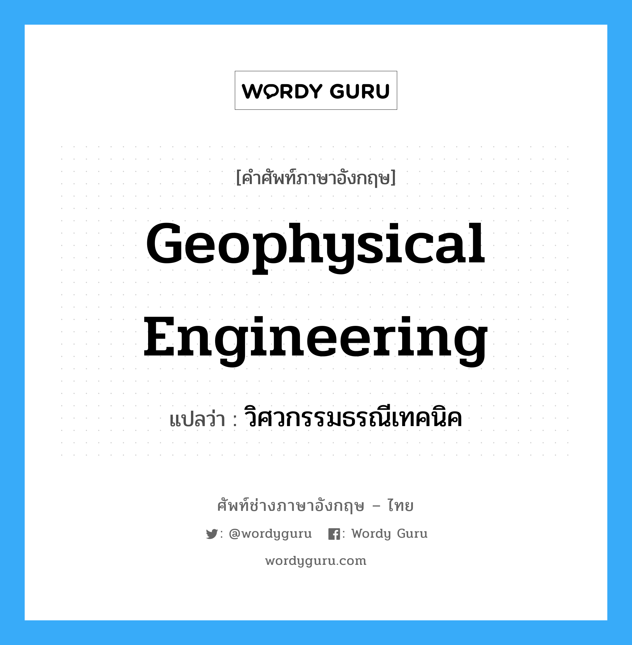 วิศวกรรมธรณีเทคนิค ภาษาอังกฤษ?, คำศัพท์ช่างภาษาอังกฤษ - ไทย วิศวกรรมธรณีเทคนิค คำศัพท์ภาษาอังกฤษ วิศวกรรมธรณีเทคนิค แปลว่า geophysical engineering
