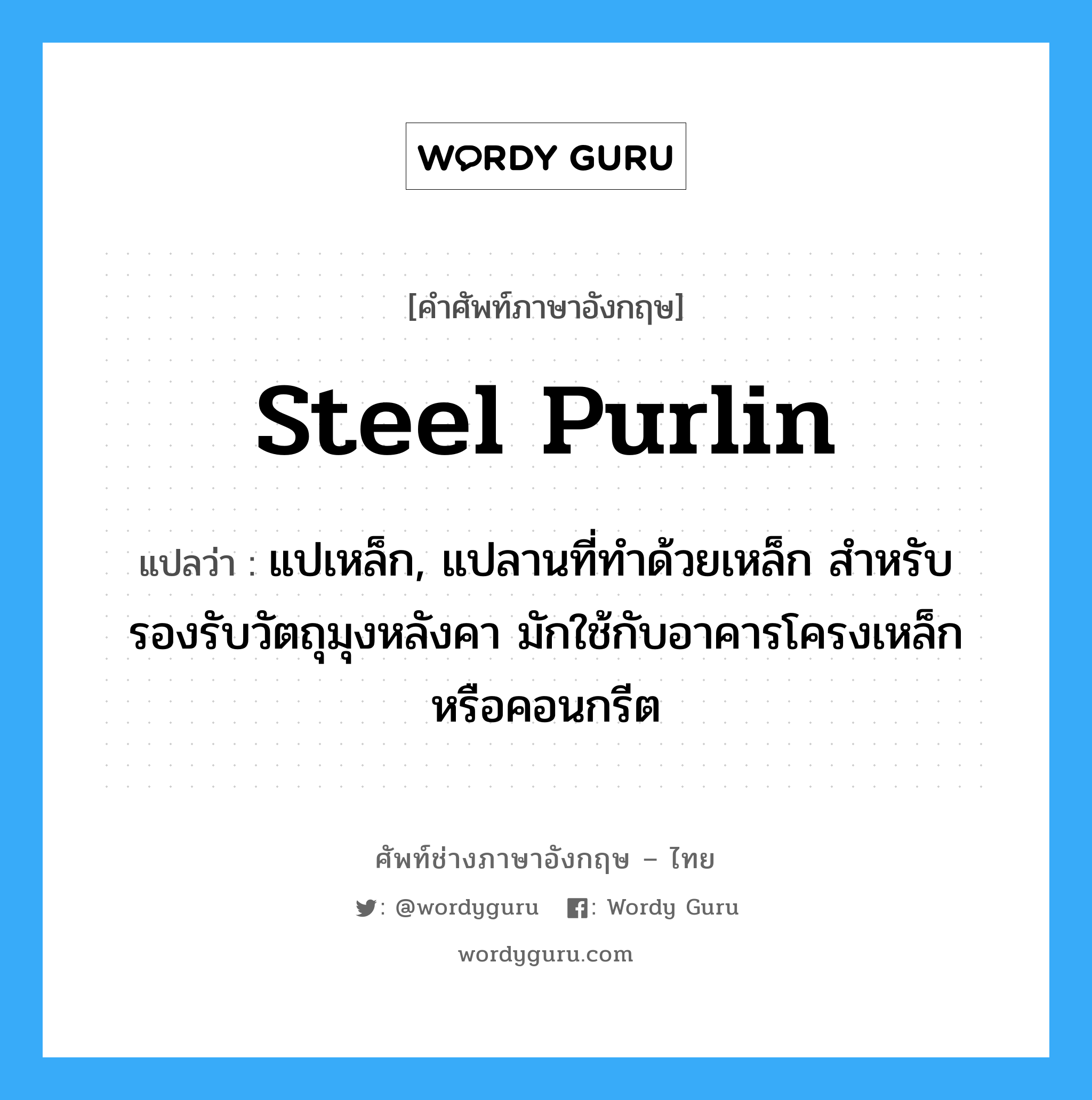 steel purlin แปลว่า?, คำศัพท์ช่างภาษาอังกฤษ - ไทย steel purlin คำศัพท์ภาษาอังกฤษ steel purlin แปลว่า แปเหล็ก, แปลานที่ทำด้วยเหล็ก สำหรับรองรับวัตถุมุงหลังคา มักใช้กับอาคารโครงเหล็กหรือคอนกรีต