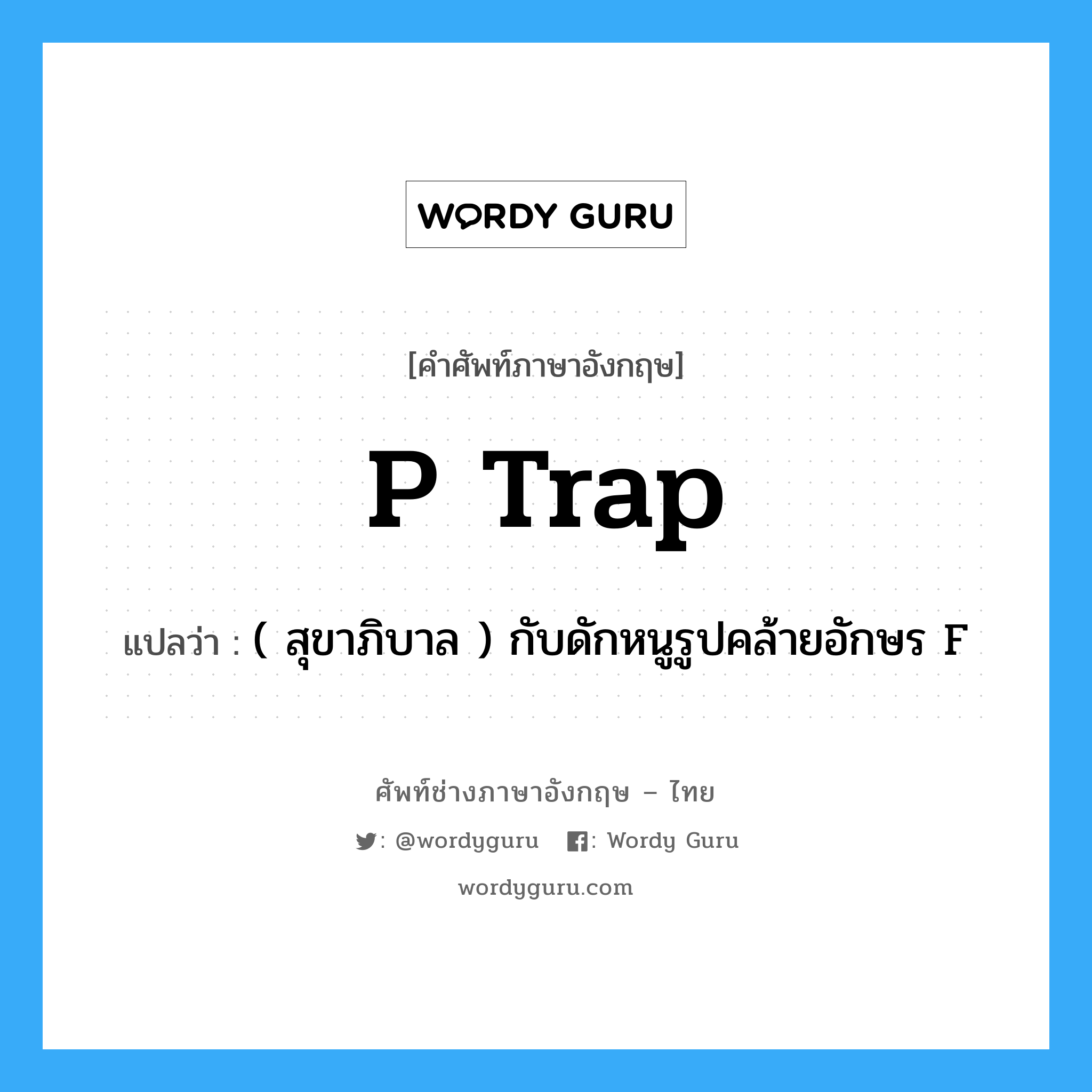 P trap แปลว่า?, คำศัพท์ช่างภาษาอังกฤษ - ไทย P trap คำศัพท์ภาษาอังกฤษ P trap แปลว่า ( สุขาภิบาล ) กับดักหนูรูปคล้ายอักษร F