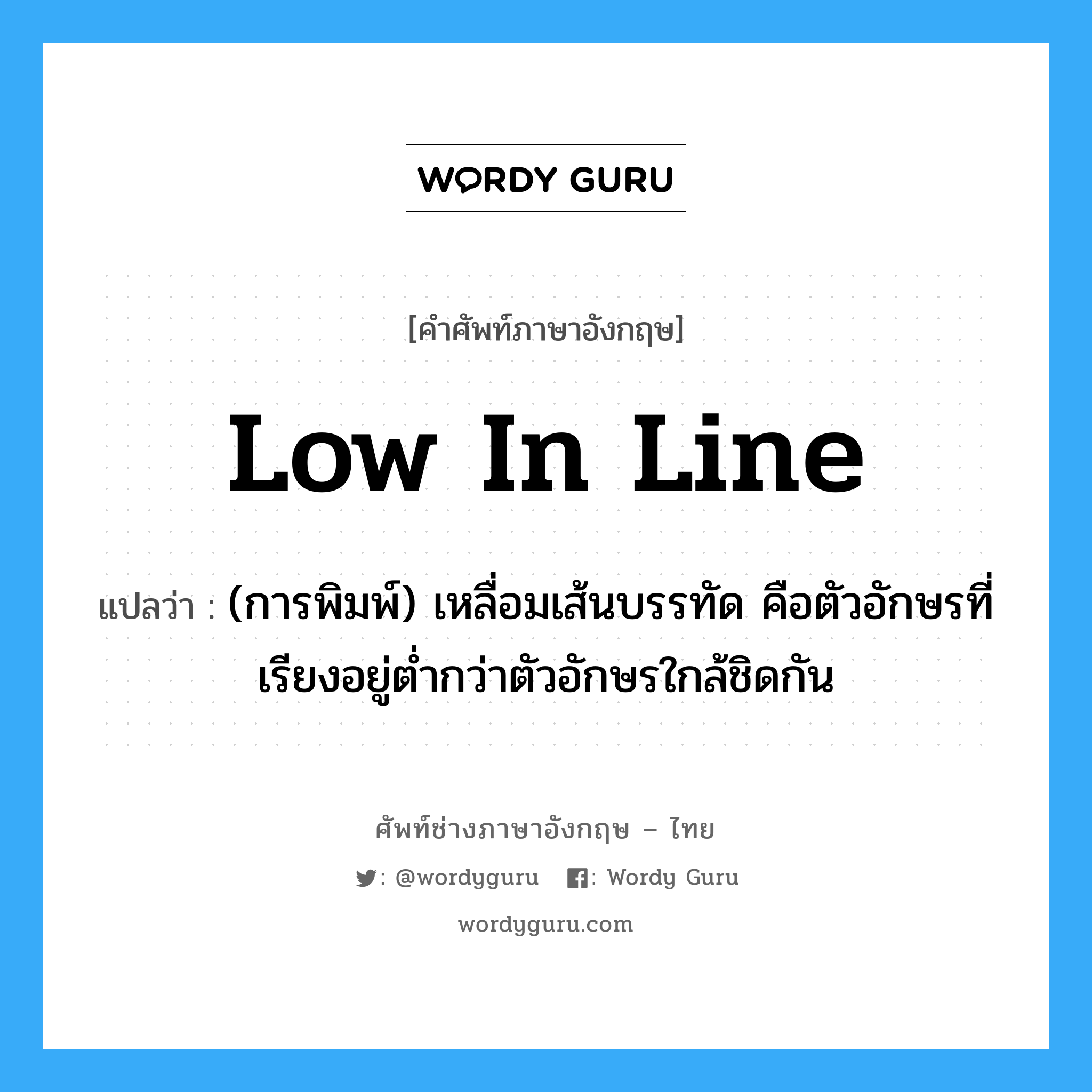 low in line แปลว่า?, คำศัพท์ช่างภาษาอังกฤษ - ไทย low in line คำศัพท์ภาษาอังกฤษ low in line แปลว่า (การพิมพ์) เหลื่อมเส้นบรรทัด คือตัวอักษรที่เรียงอยู่ต่ำกว่าตัวอักษรใกล้ชิดกัน