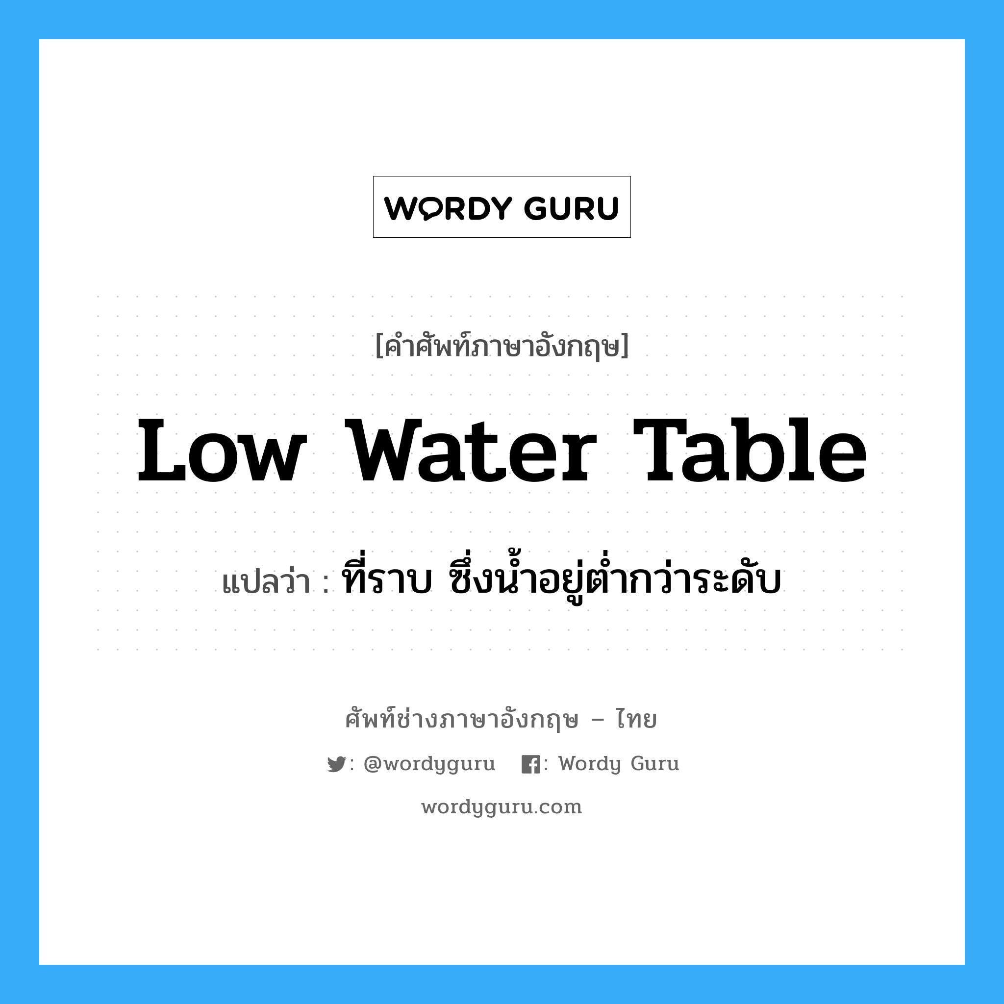 low water table แปลว่า?, คำศัพท์ช่างภาษาอังกฤษ - ไทย low water table คำศัพท์ภาษาอังกฤษ low water table แปลว่า ที่ราบ ซึ่งน้ำอยู่ต่ำกว่าระดับ