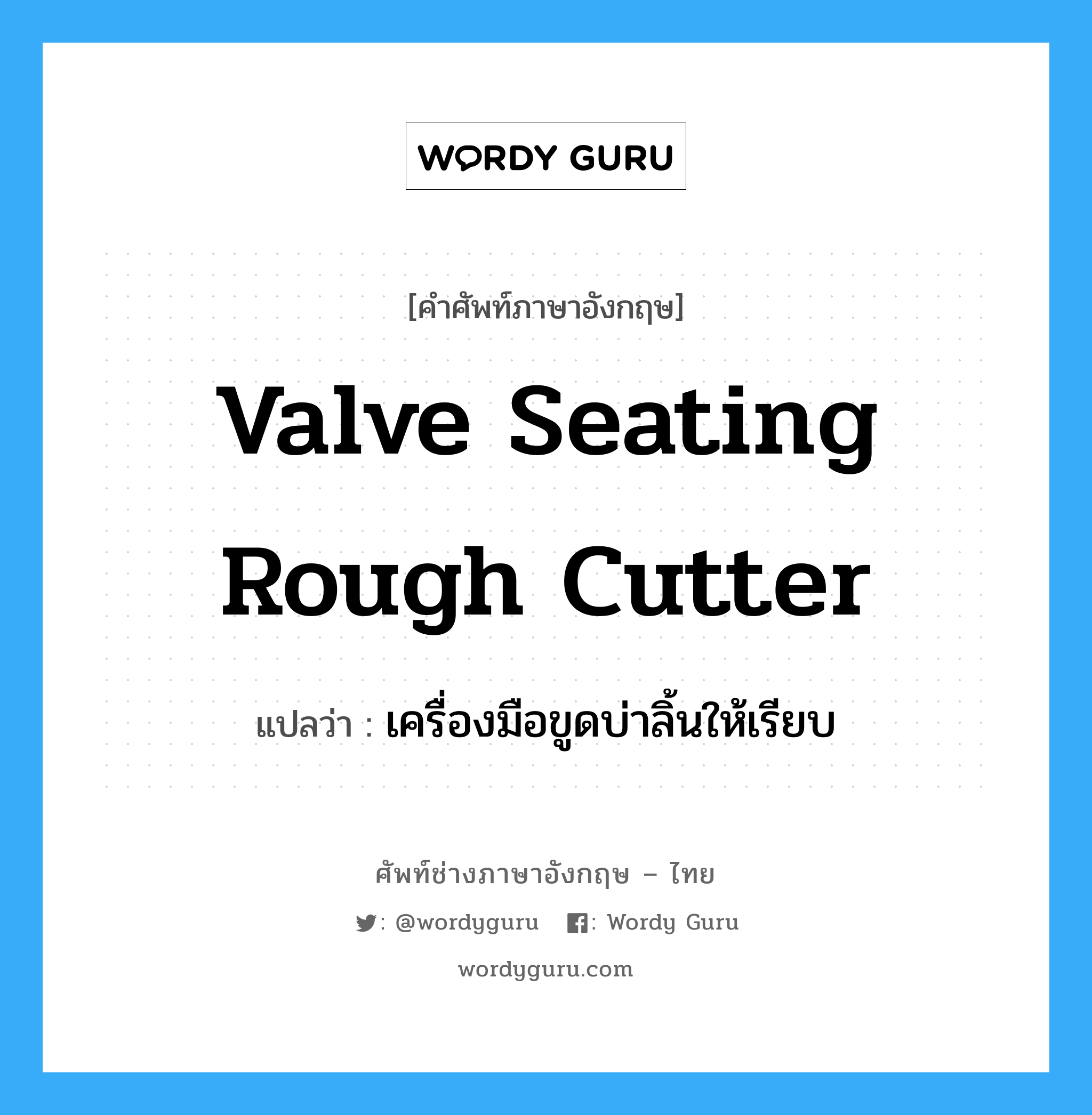 valve seating rough cutter แปลว่า?, คำศัพท์ช่างภาษาอังกฤษ - ไทย valve seating rough cutter คำศัพท์ภาษาอังกฤษ valve seating rough cutter แปลว่า เครื่องมือขูดบ่าลิ้นให้เรียบ