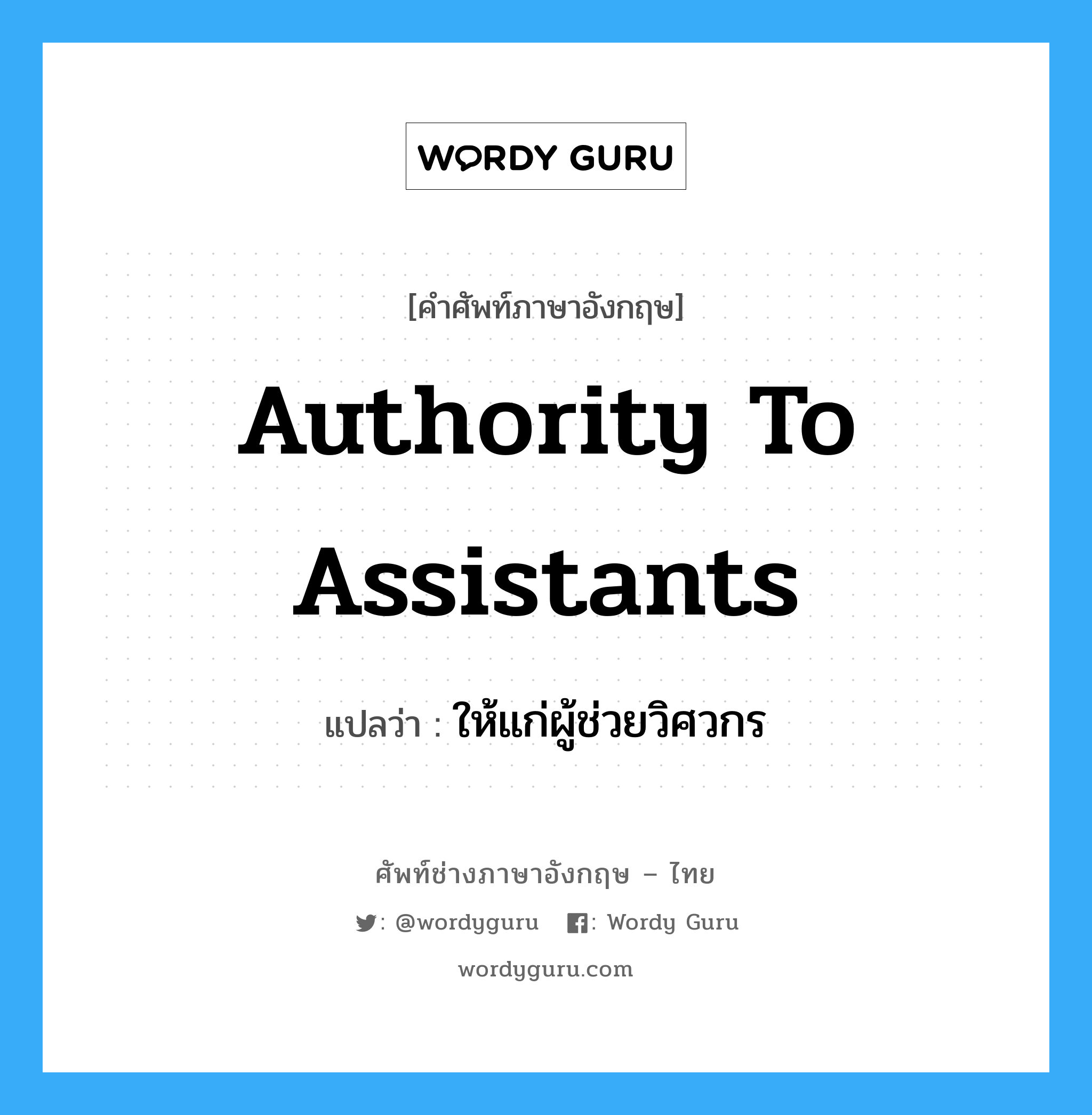 authority to assistants แปลว่า?, คำศัพท์ช่างภาษาอังกฤษ - ไทย authority to assistants คำศัพท์ภาษาอังกฤษ authority to assistants แปลว่า ให้แก่ผู้ช่วยวิศวกร
