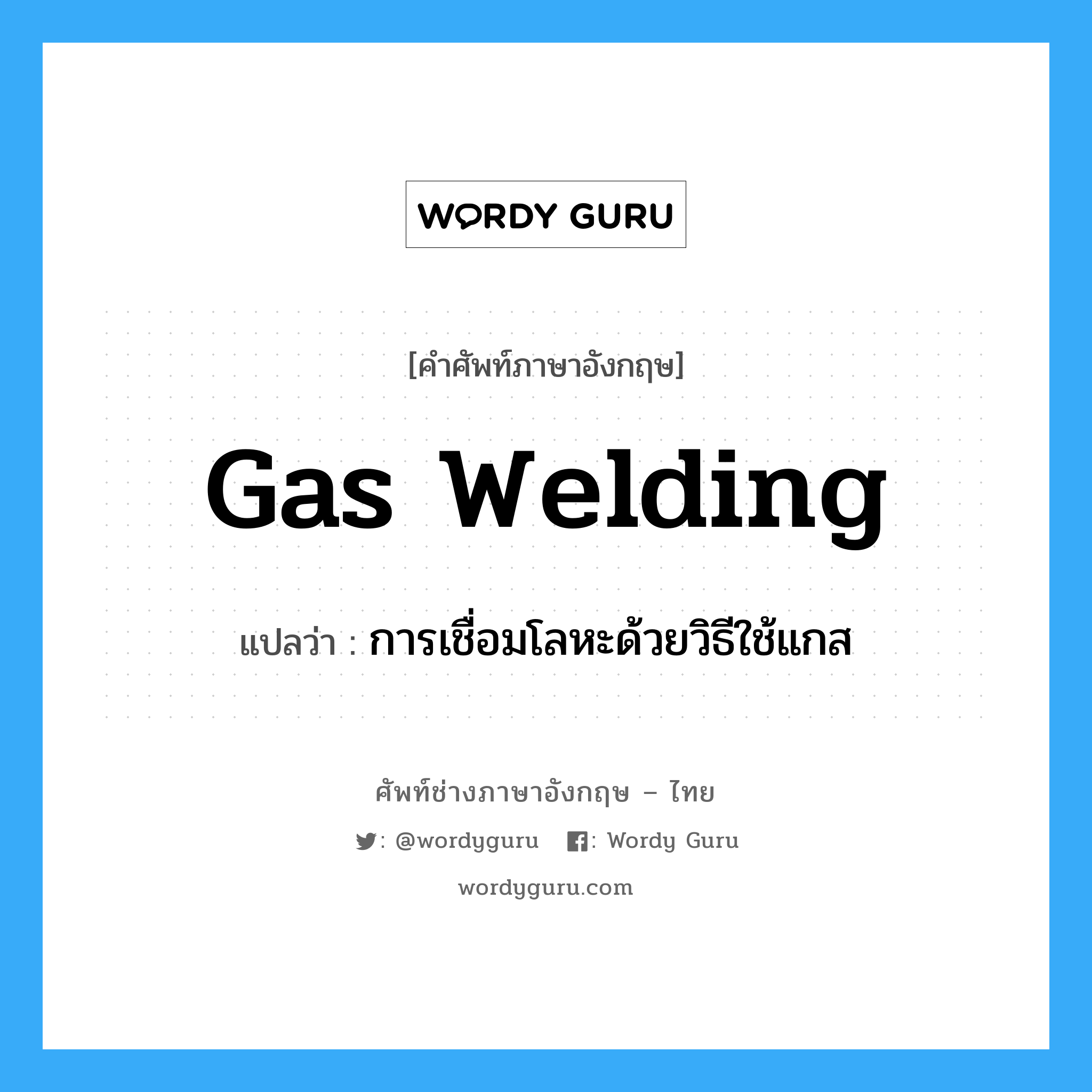 gas welding แปลว่า?, คำศัพท์ช่างภาษาอังกฤษ - ไทย gas welding คำศัพท์ภาษาอังกฤษ gas welding แปลว่า การเชื่อมโลหะด้วยวิธีใช้แกส