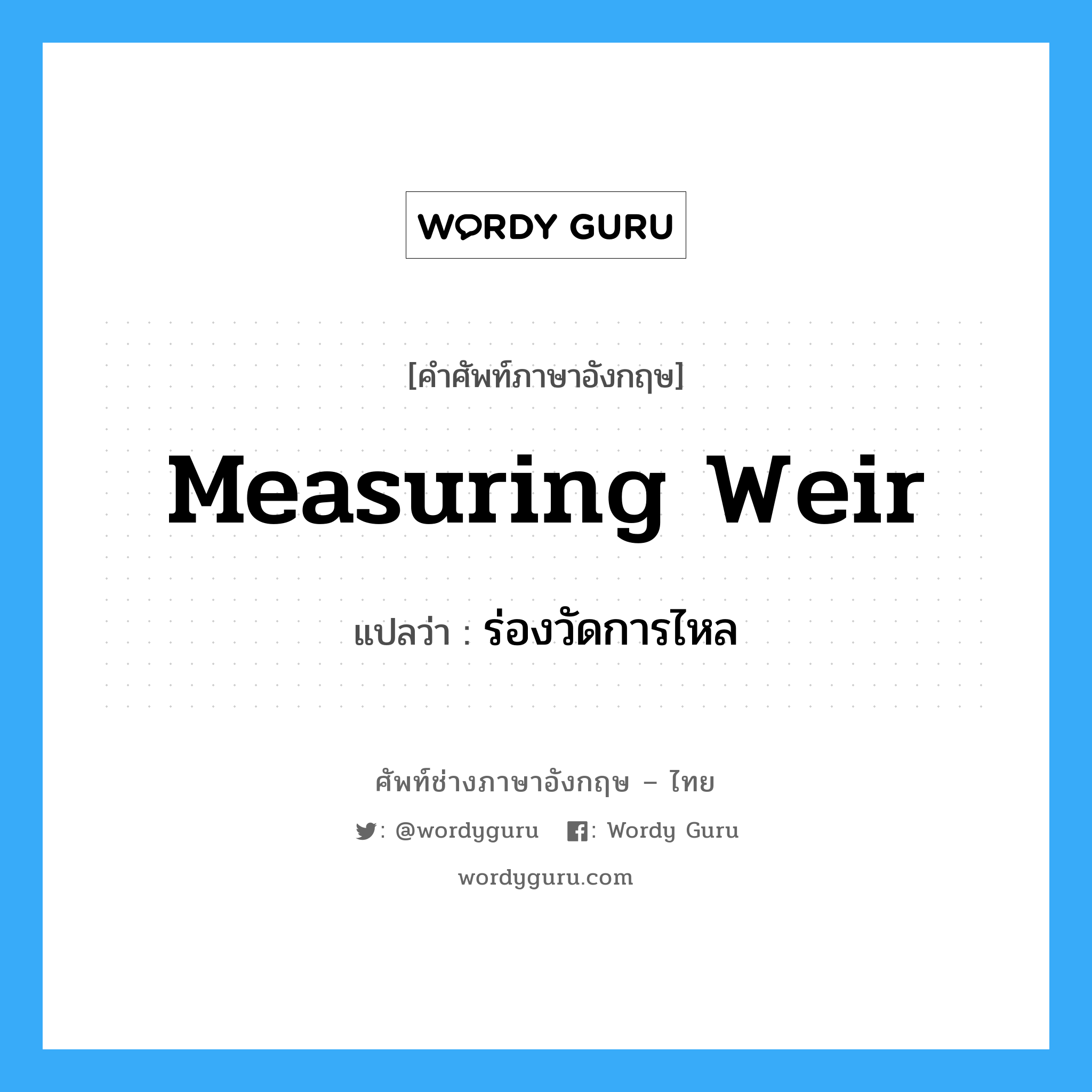 measuring weir แปลว่า?, คำศัพท์ช่างภาษาอังกฤษ - ไทย measuring weir คำศัพท์ภาษาอังกฤษ measuring weir แปลว่า ร่องวัดการไหล