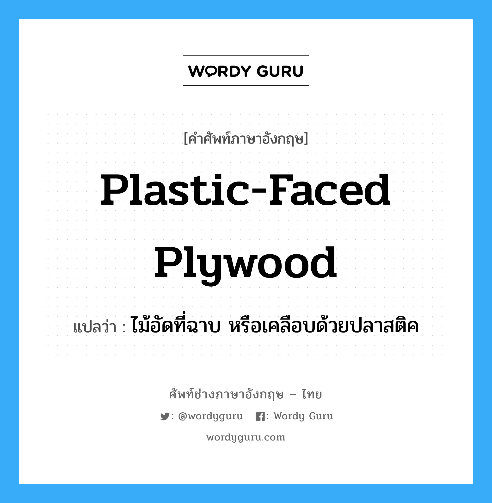 plastic-faced plywood แปลว่า?, คำศัพท์ช่างภาษาอังกฤษ - ไทย plastic-faced plywood คำศัพท์ภาษาอังกฤษ plastic-faced plywood แปลว่า ไม้อัดที่ฉาบ หรือเคลือบด้วยปลาสติค