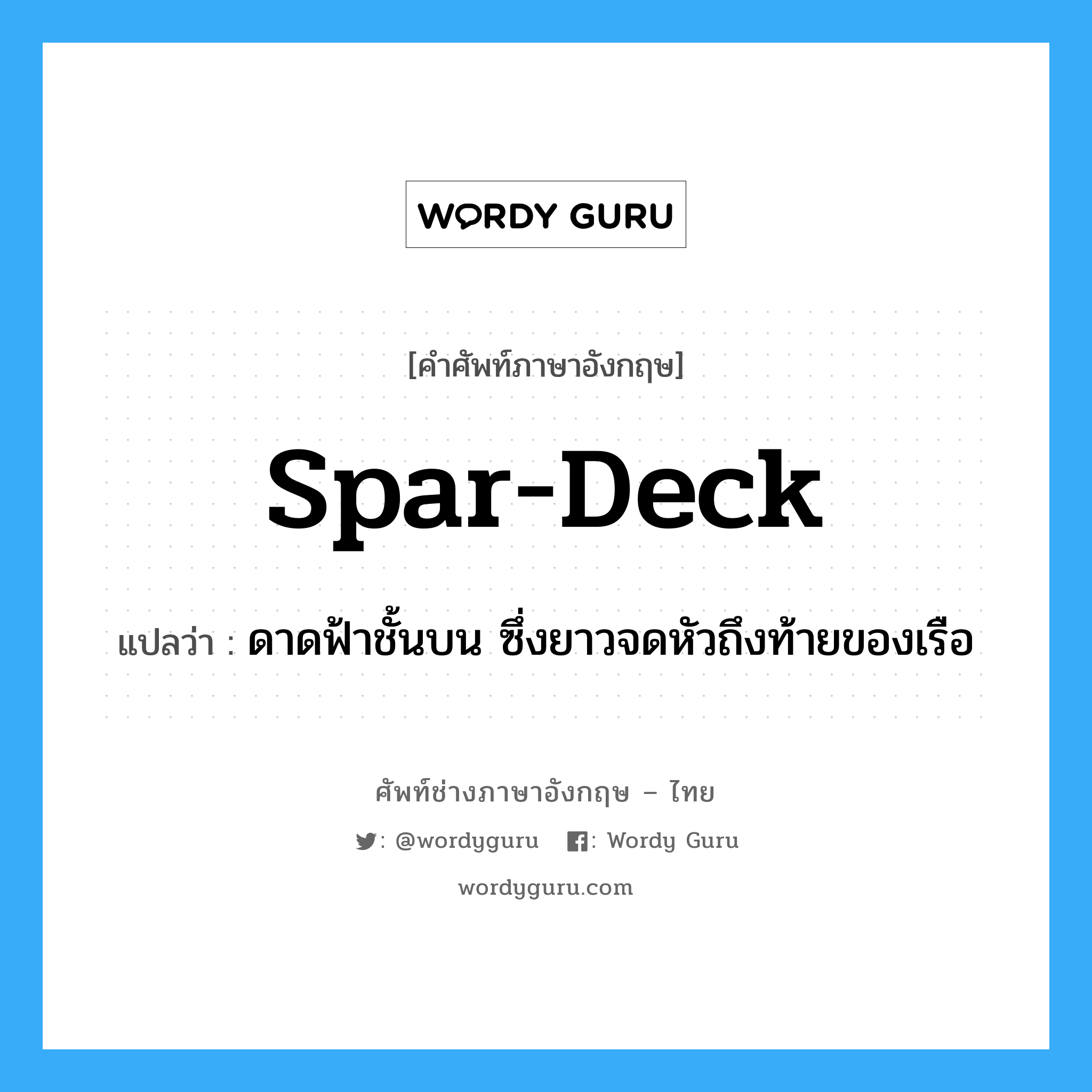 spar deck แปลว่า?, คำศัพท์ช่างภาษาอังกฤษ - ไทย spar-deck คำศัพท์ภาษาอังกฤษ spar-deck แปลว่า ดาดฟ้าชั้นบน ซึ่งยาวจดหัวถึงท้ายของเรือ