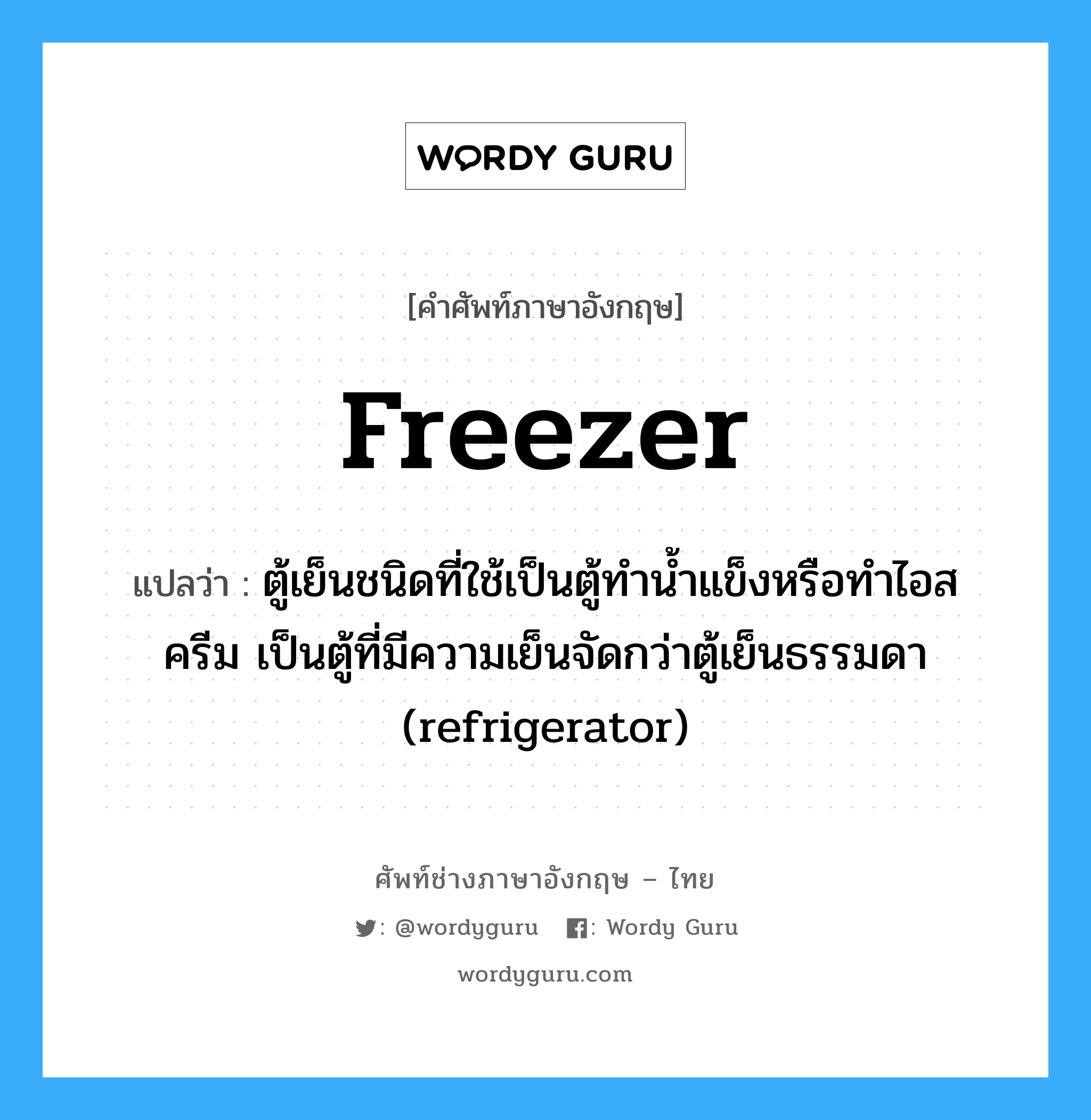 freezer แปลว่า?, คำศัพท์ช่างภาษาอังกฤษ - ไทย freezer คำศัพท์ภาษาอังกฤษ freezer แปลว่า ตู้เย็นชนิดที่ใช้เป็นตู้ทำน้ำแข็งหรือทำไอสครีม เป็นตู้ที่มีความเย็นจัดกว่าตู้เย็นธรรมดา (refrigerator)