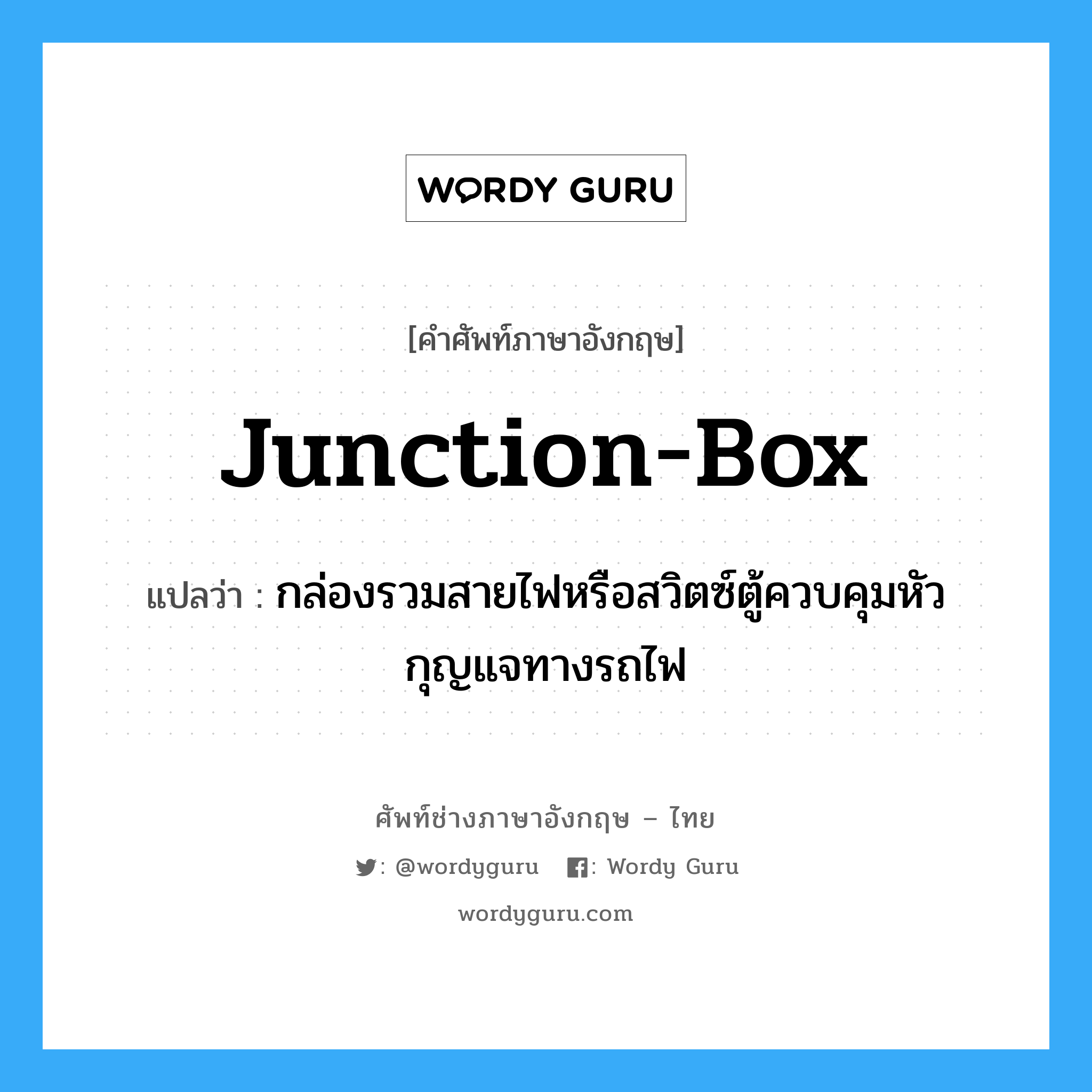 junction-box แปลว่า?, คำศัพท์ช่างภาษาอังกฤษ - ไทย junction-box คำศัพท์ภาษาอังกฤษ junction-box แปลว่า กล่องรวมสายไฟหรือสวิตซ์ตู้ควบคุมหัวกุญแจทางรถไฟ