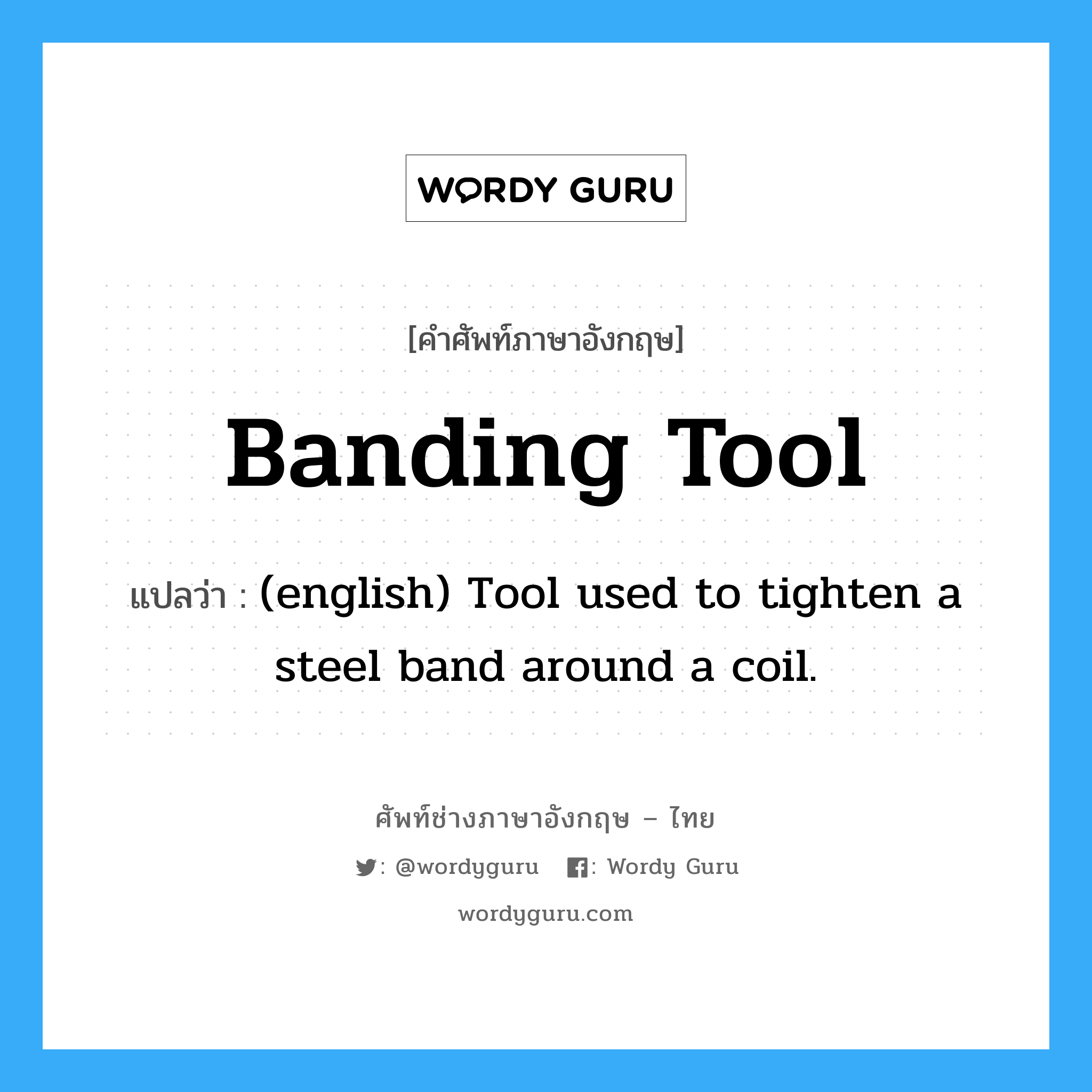Banding Tool แปลว่า?, คำศัพท์ช่างภาษาอังกฤษ - ไทย Banding Tool คำศัพท์ภาษาอังกฤษ Banding Tool แปลว่า (english) Tool used to tighten a steel band around a coil.