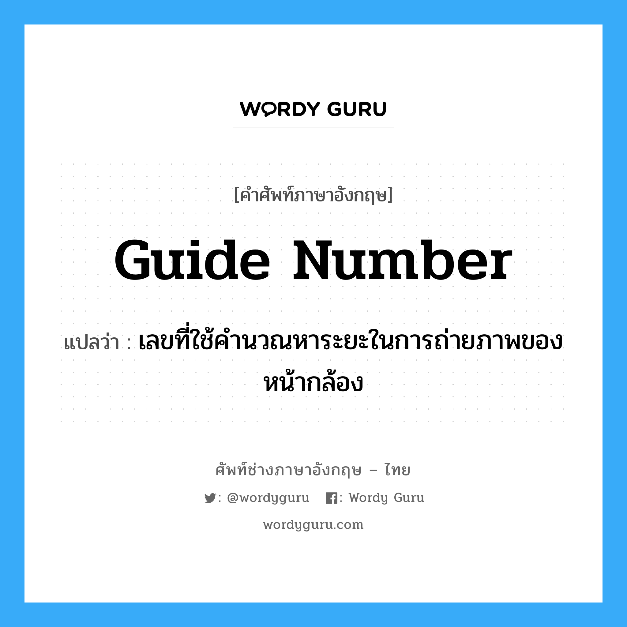 guide number แปลว่า?, คำศัพท์ช่างภาษาอังกฤษ - ไทย guide number คำศัพท์ภาษาอังกฤษ guide number แปลว่า เลขที่ใช้คำนวณหาระยะในการถ่ายภาพของหน้ากล้อง