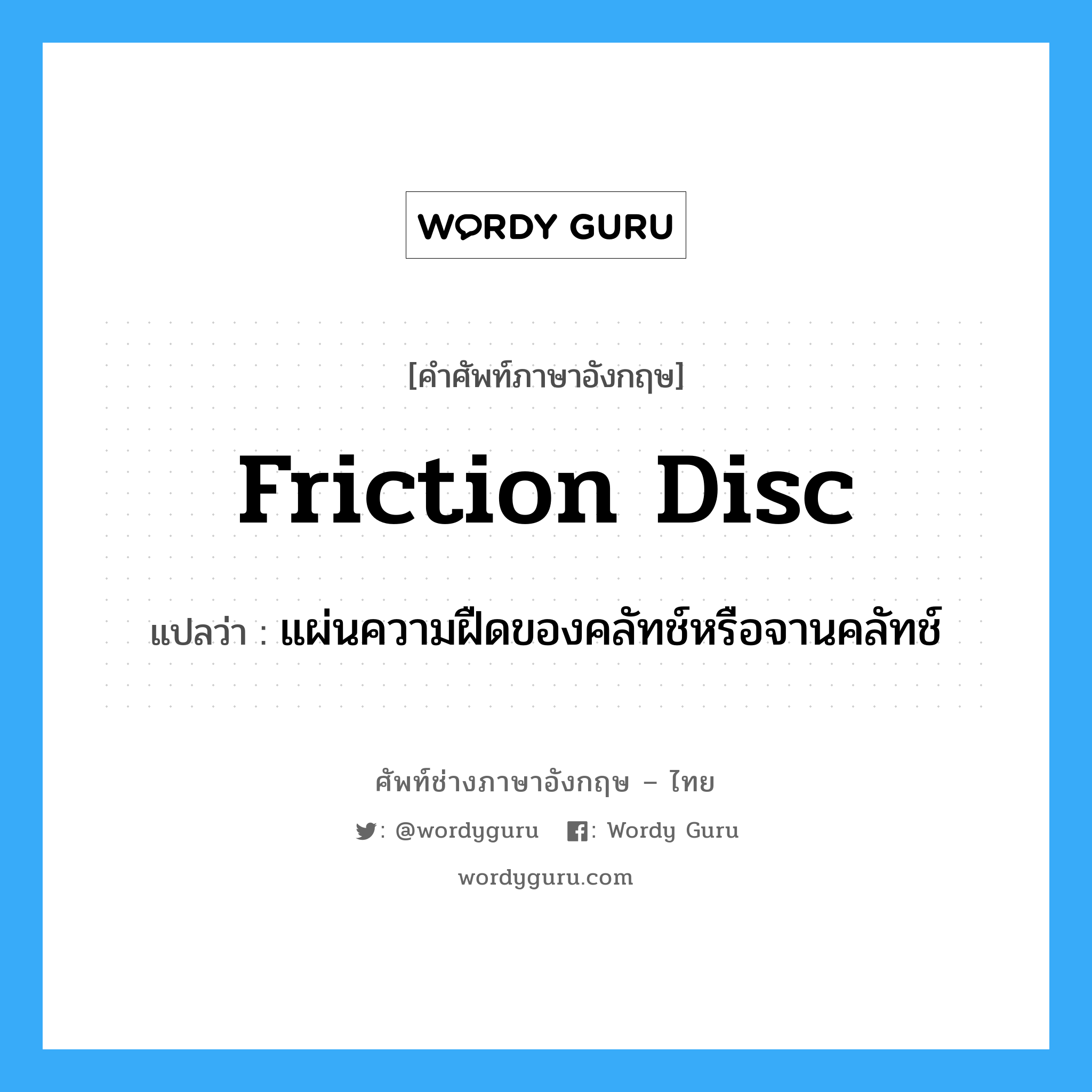 friction disc แปลว่า?, คำศัพท์ช่างภาษาอังกฤษ - ไทย friction disc คำศัพท์ภาษาอังกฤษ friction disc แปลว่า แผ่นความฝืดของคลัทช์หรือจานคลัทช์