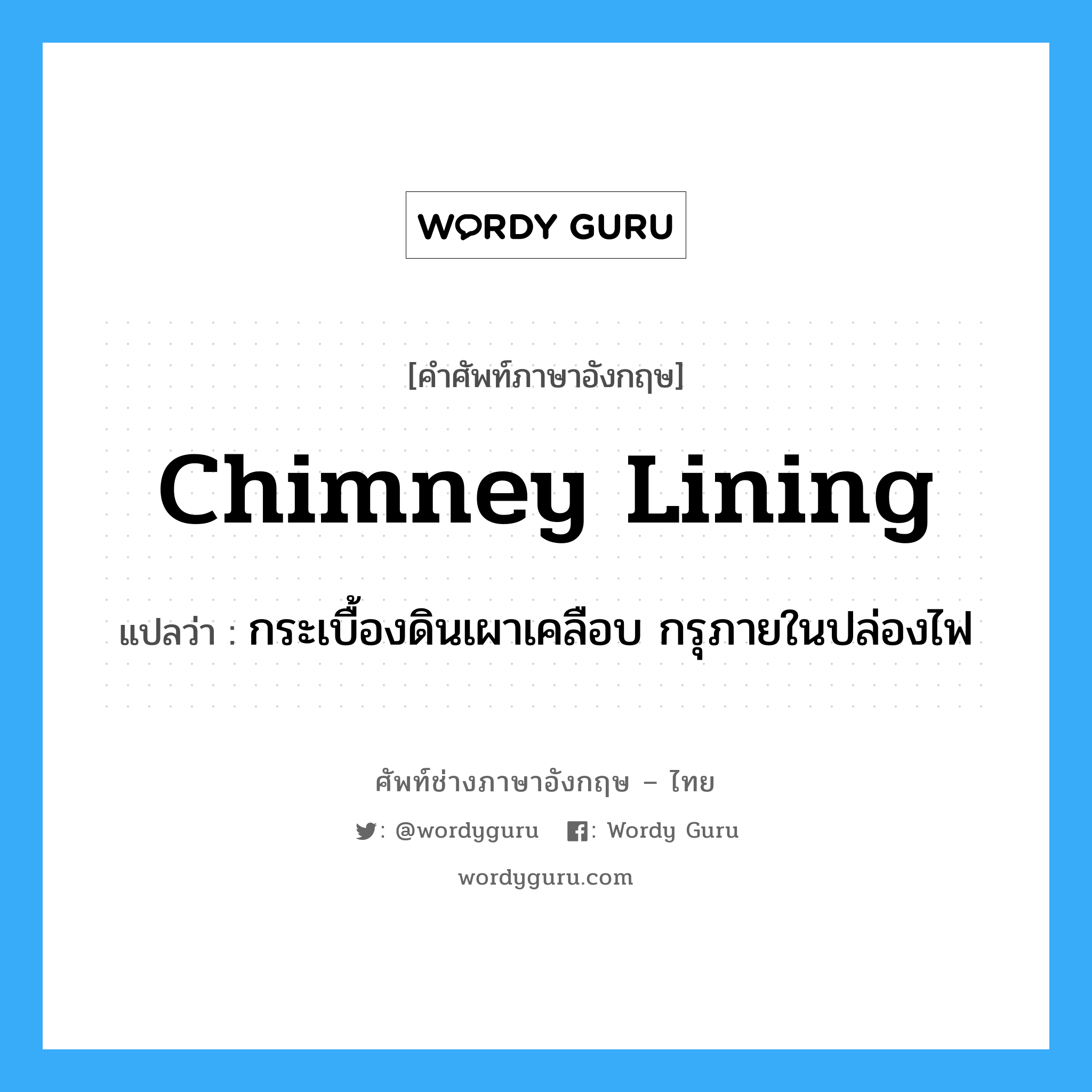 chimney lining แปลว่า?, คำศัพท์ช่างภาษาอังกฤษ - ไทย chimney lining คำศัพท์ภาษาอังกฤษ chimney lining แปลว่า กระเบื้องดินเผาเคลือบ กรุภายในปล่องไฟ