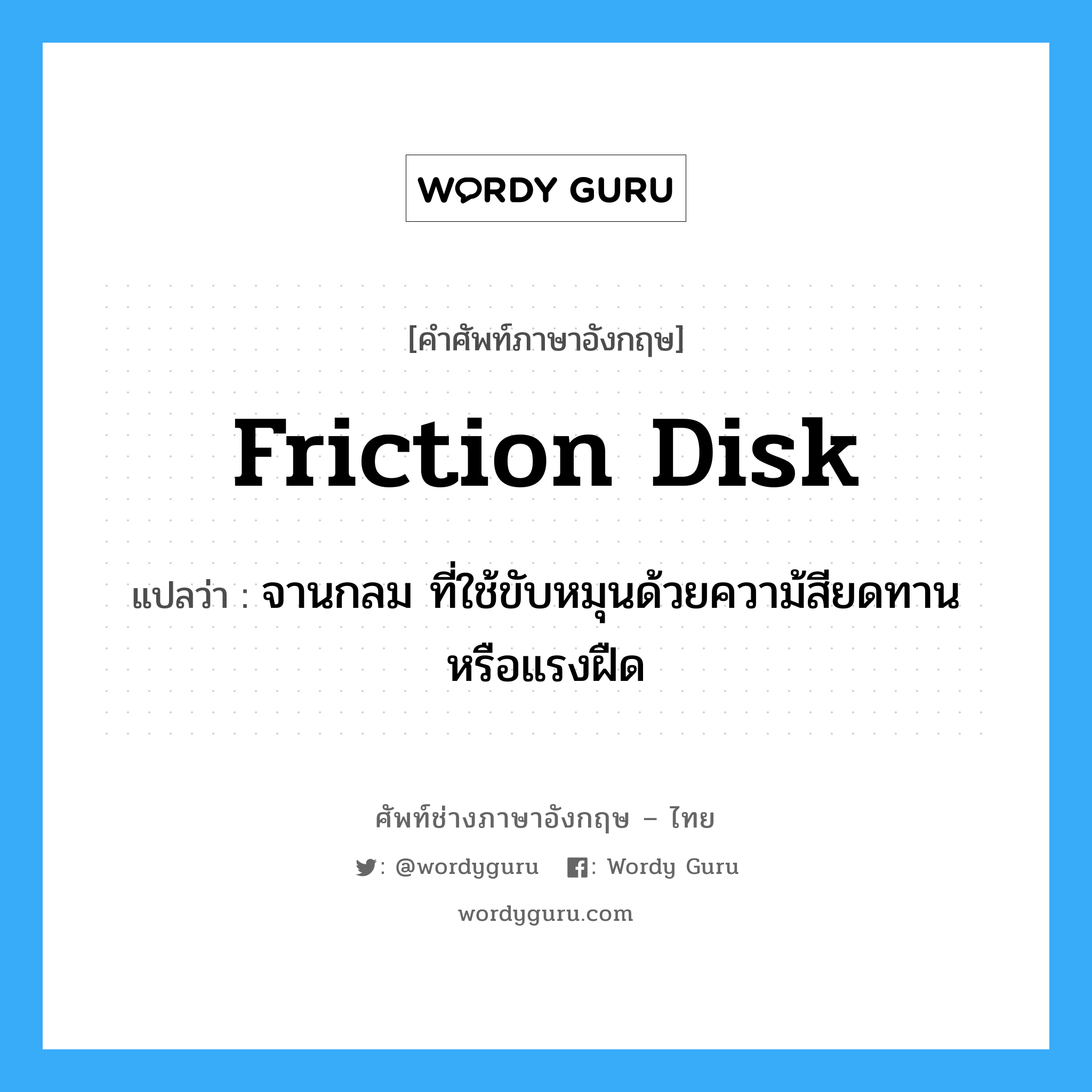 friction disk แปลว่า?, คำศัพท์ช่างภาษาอังกฤษ - ไทย friction disk คำศัพท์ภาษาอังกฤษ friction disk แปลว่า จานกลม ที่ใช้ขับหมุนด้วยความ้สียดทานหรือแรงฝืด