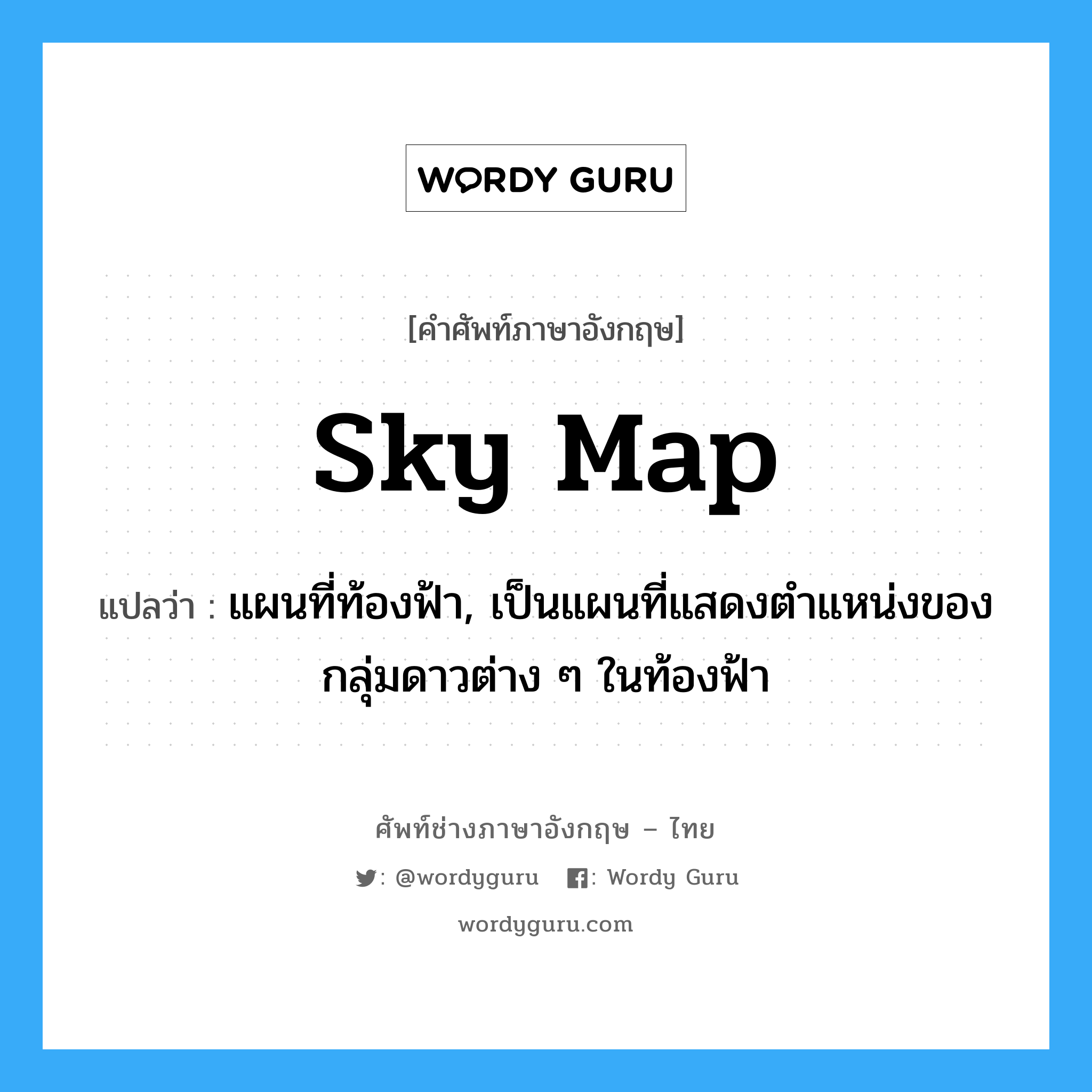 sky map แปลว่า?, คำศัพท์ช่างภาษาอังกฤษ - ไทย sky map คำศัพท์ภาษาอังกฤษ sky map แปลว่า แผนที่ท้องฟ้า, เป็นแผนที่แสดงตำแหน่งของกลุ่มดาวต่าง ๆ ในท้องฟ้า
