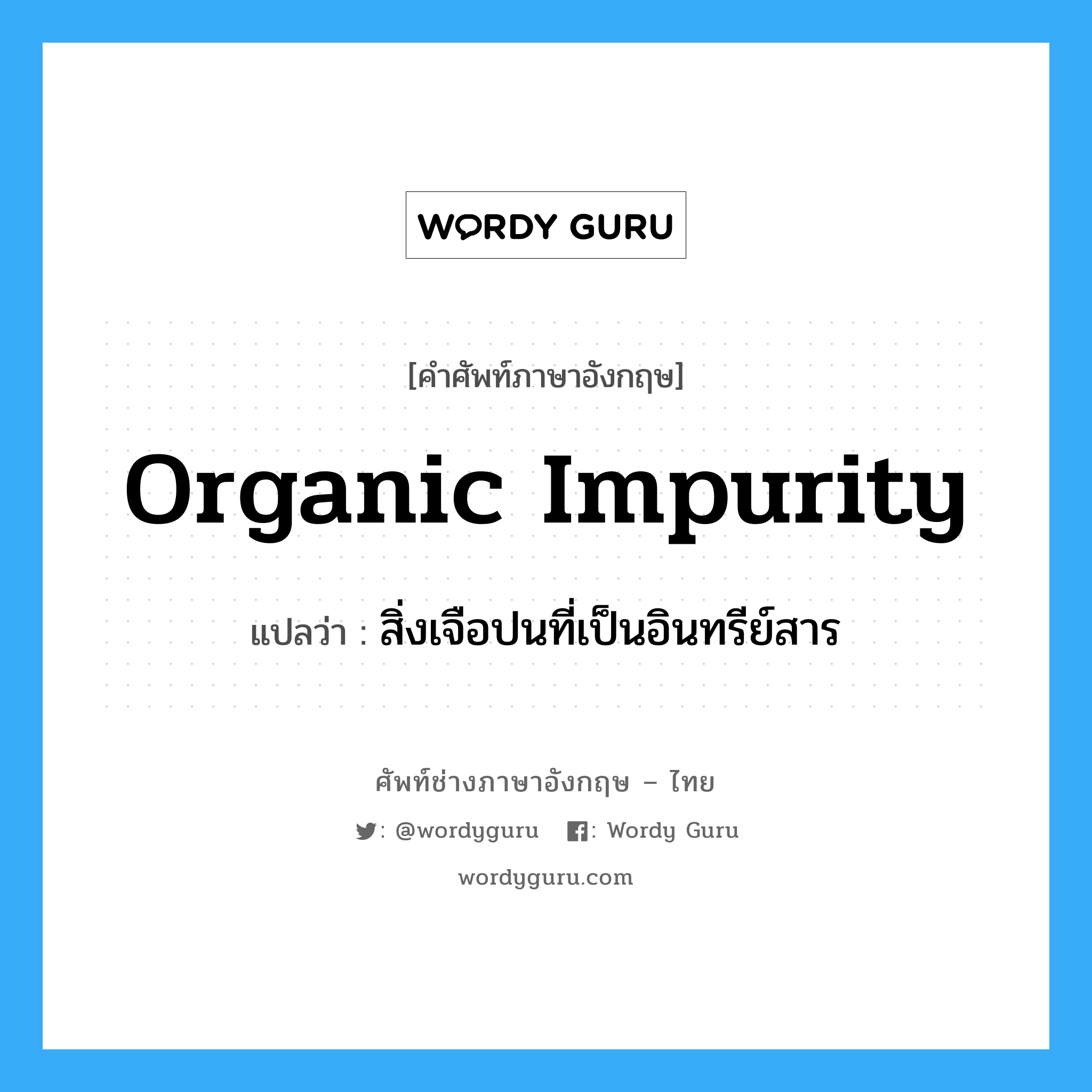 organic impurity แปลว่า?, คำศัพท์ช่างภาษาอังกฤษ - ไทย organic impurity คำศัพท์ภาษาอังกฤษ organic impurity แปลว่า สิ่งเจือปนที่เป็นอินทรีย์สาร