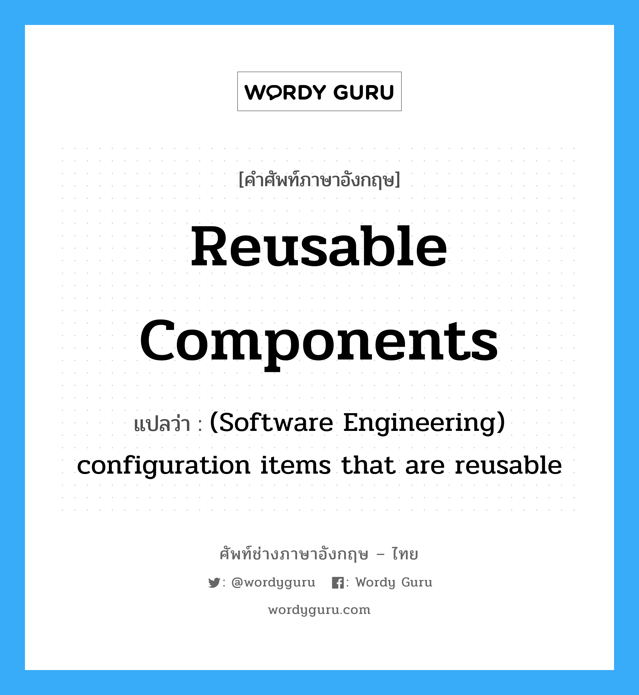 Reusable components แปลว่า?, คำศัพท์ช่างภาษาอังกฤษ - ไทย Reusable components คำศัพท์ภาษาอังกฤษ Reusable components แปลว่า (Software Engineering) configuration items that are reusable