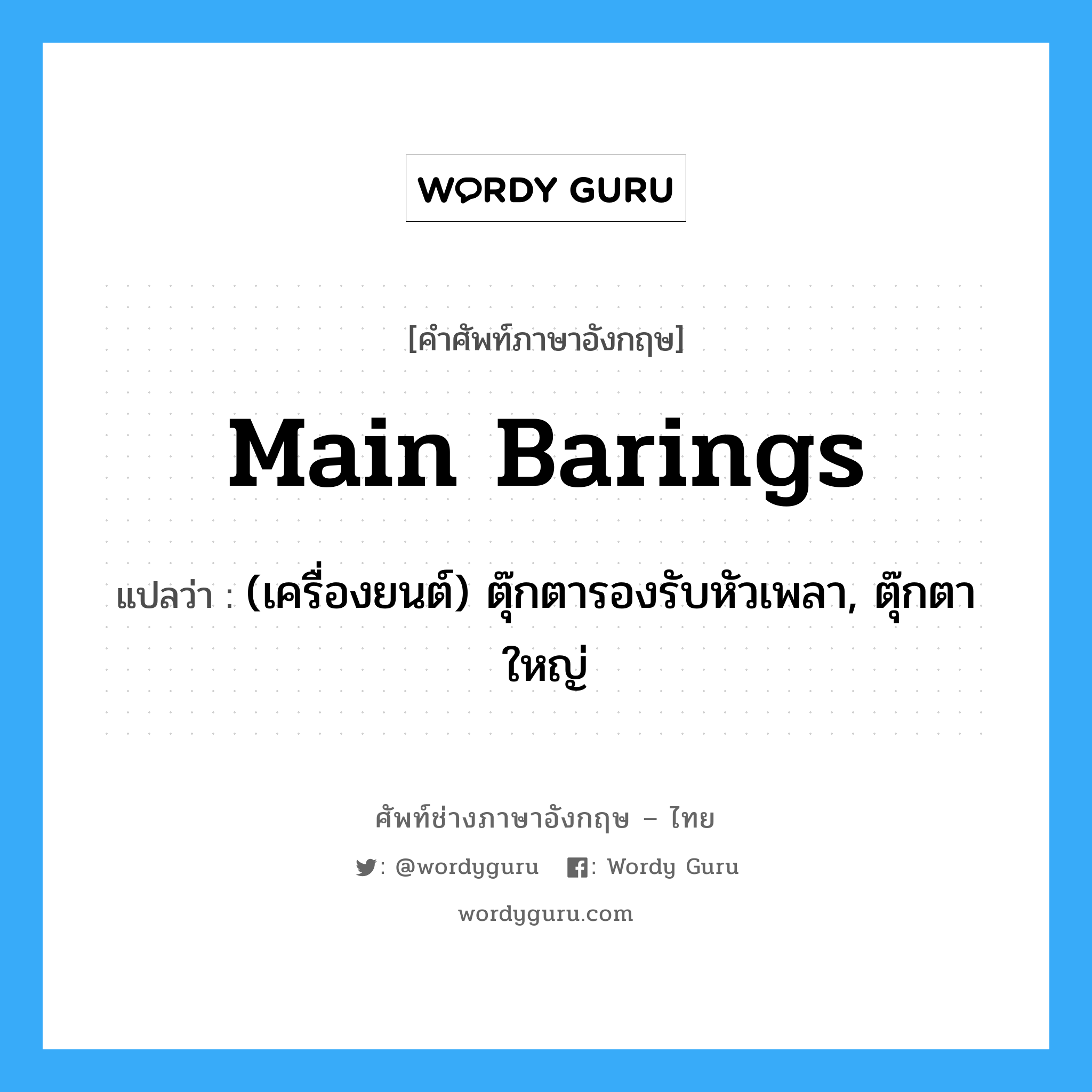 main barings แปลว่า?, คำศัพท์ช่างภาษาอังกฤษ - ไทย main barings คำศัพท์ภาษาอังกฤษ main barings แปลว่า (เครื่องยนต์) ตุ๊กตารองรับหัวเพลา, ตุ๊กตาใหญ่